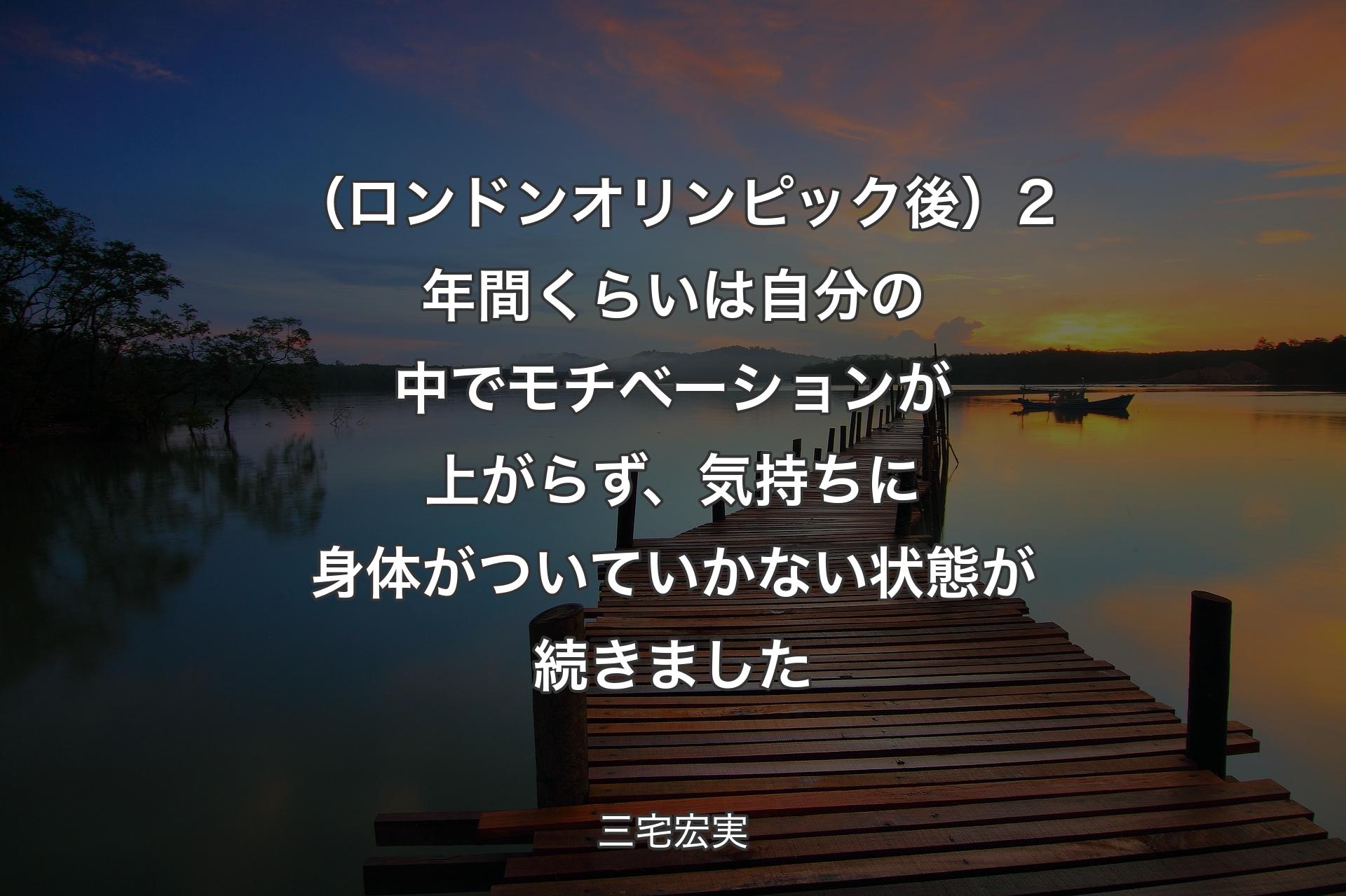 【背景3】（ロンドンオリンピック後）2年間くらいは自分の中でモチベーションが上がらず、気持ちに身体がついていかない状態が続きました - 三宅宏実