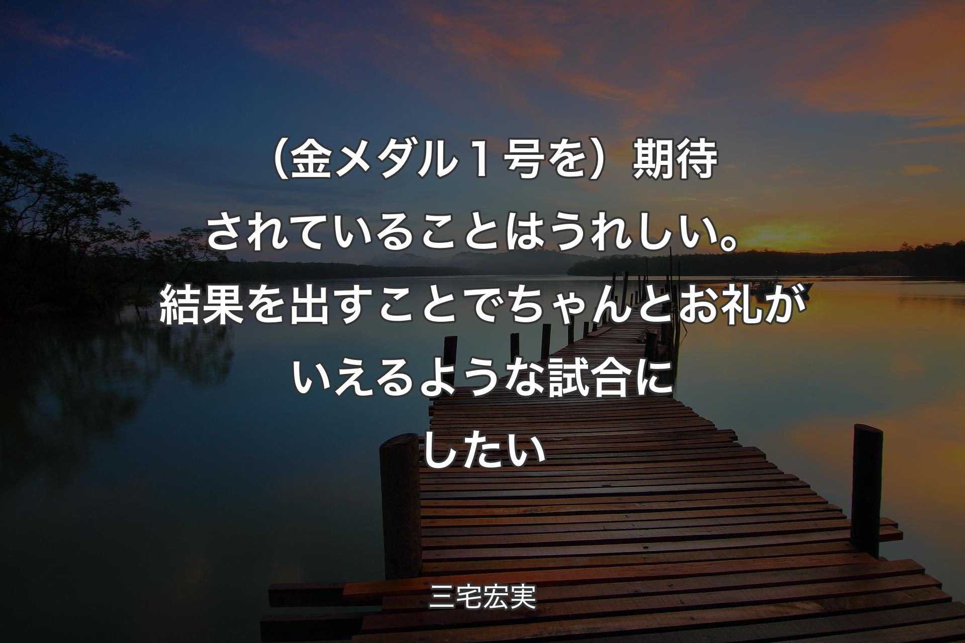 【背景3】（金メダル１号を）期待されていることはうれしい。結果を出すことでちゃんとお礼がいえるような試合にしたい - 三宅宏実