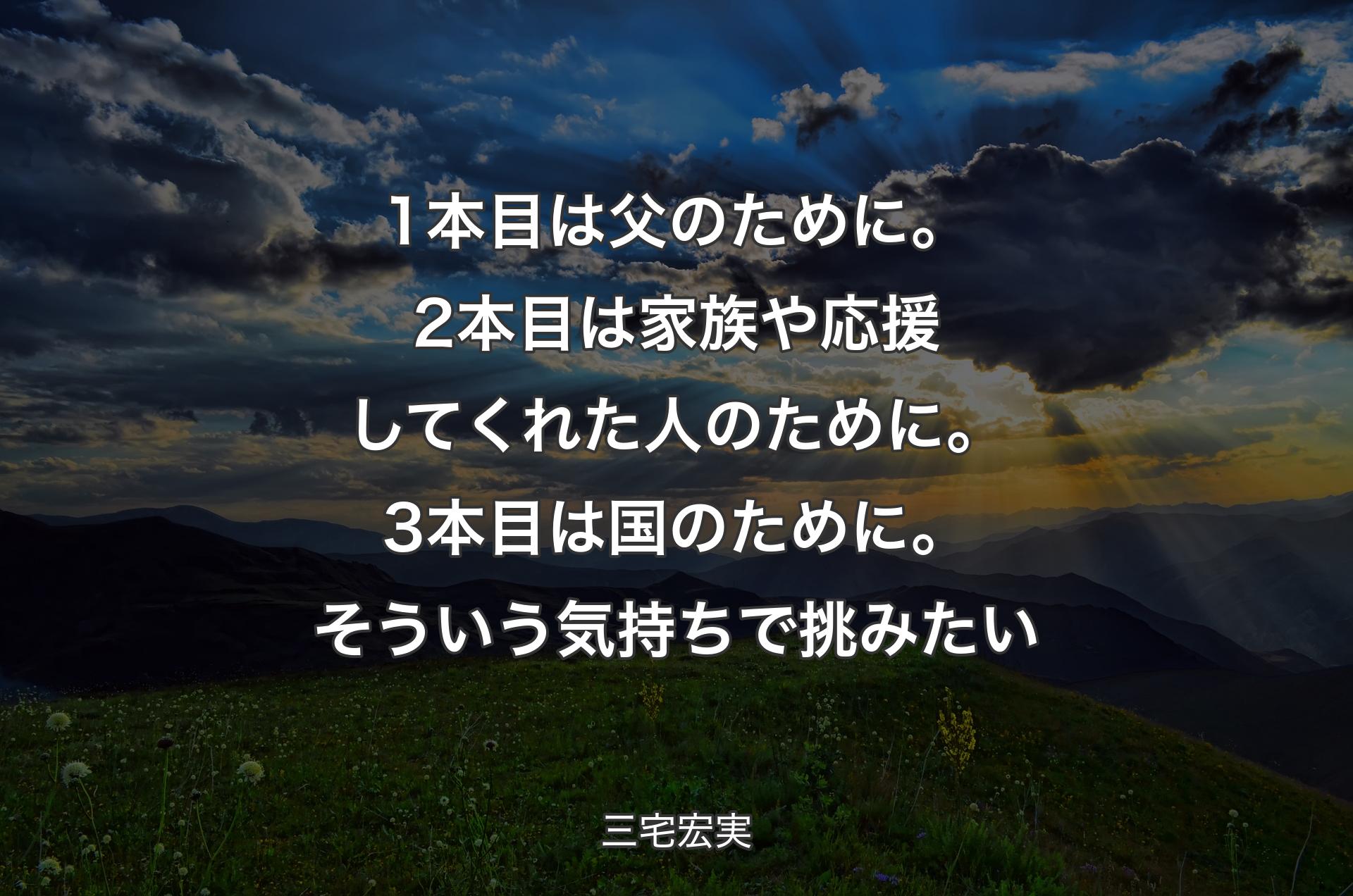 1本目は父のために。2本目は家族や応援してくれた人のために。3本目は国のために。そういう気持ちで挑みたい - 三宅宏実