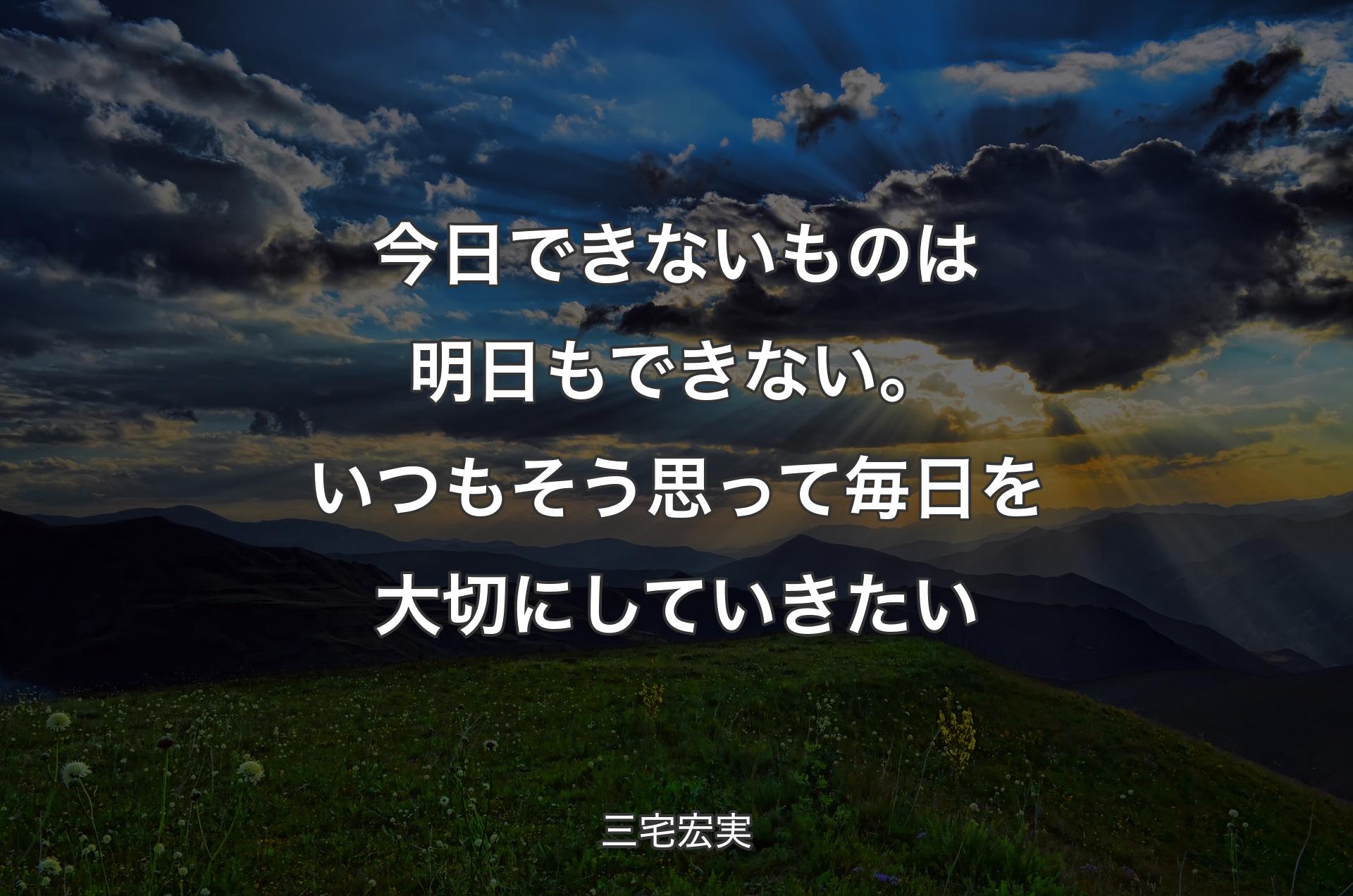 今日できないものは明日もできない。いつもそう思って毎日を大切にしていきたい - 三宅宏実