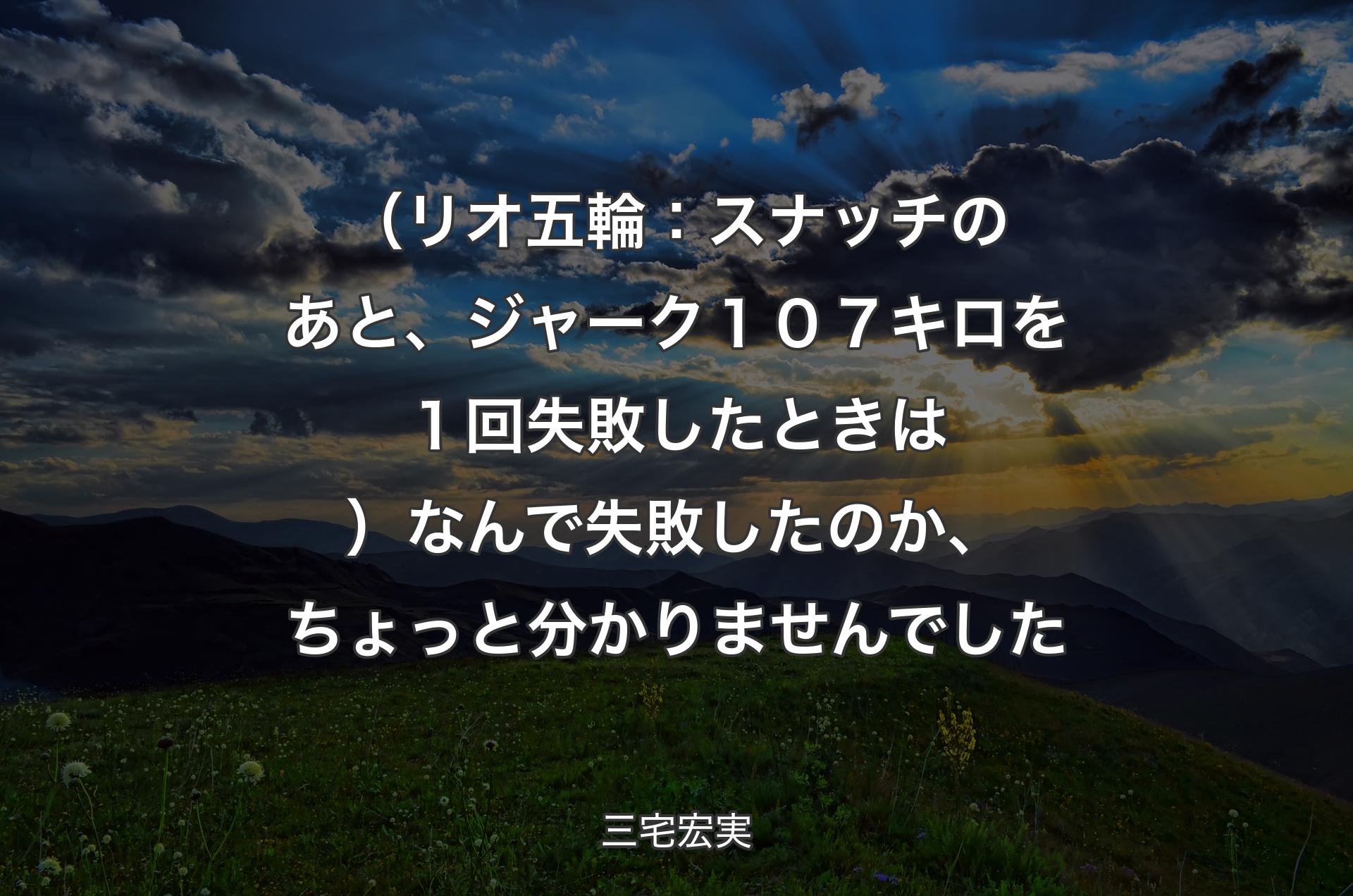 （リオ五輪：スナッチのあと、ジャーク１０７キロを１回失敗したときは）なんで失敗したのか、ちょっと分かりませんでした - 三宅宏実