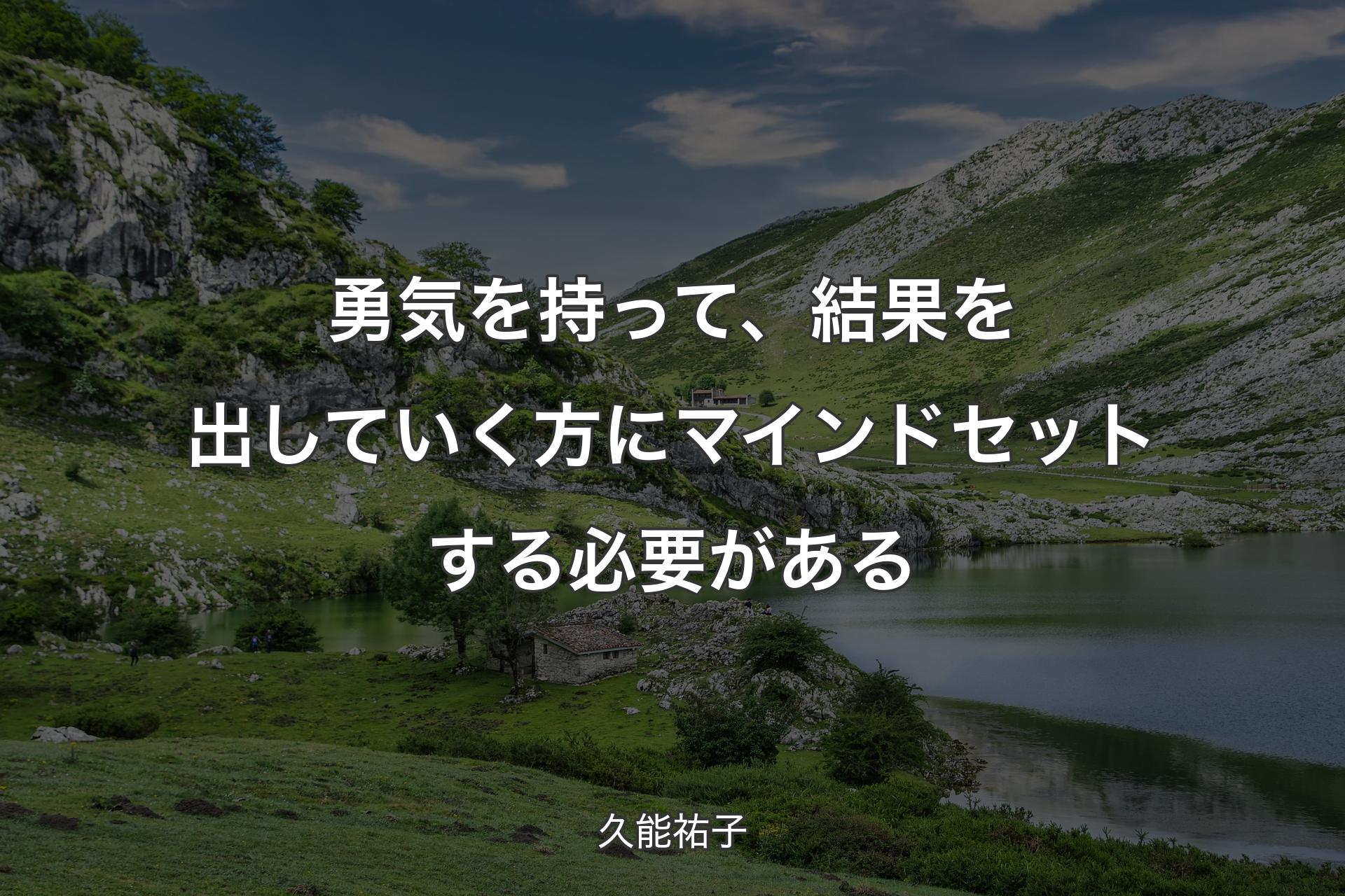 勇気を持って、結果を出していく方にマインドセットす�る必要がある - 久能祐子