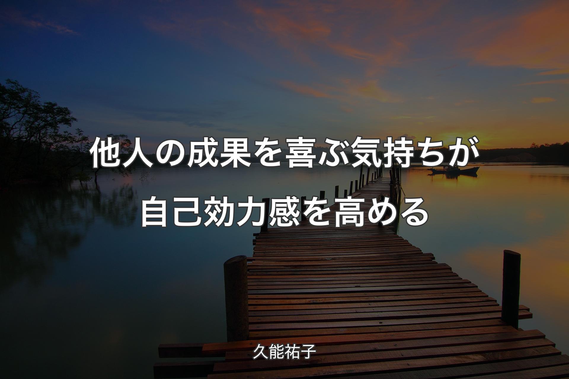 【背景3】他人の成果を喜ぶ気持ちが自己効力感を高める - 久能祐子