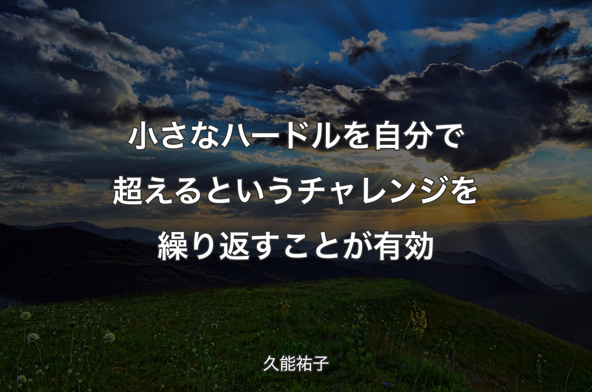 小さなハードルを自分で超えるというチャレンジを繰り返すことが有効 - 久能祐子