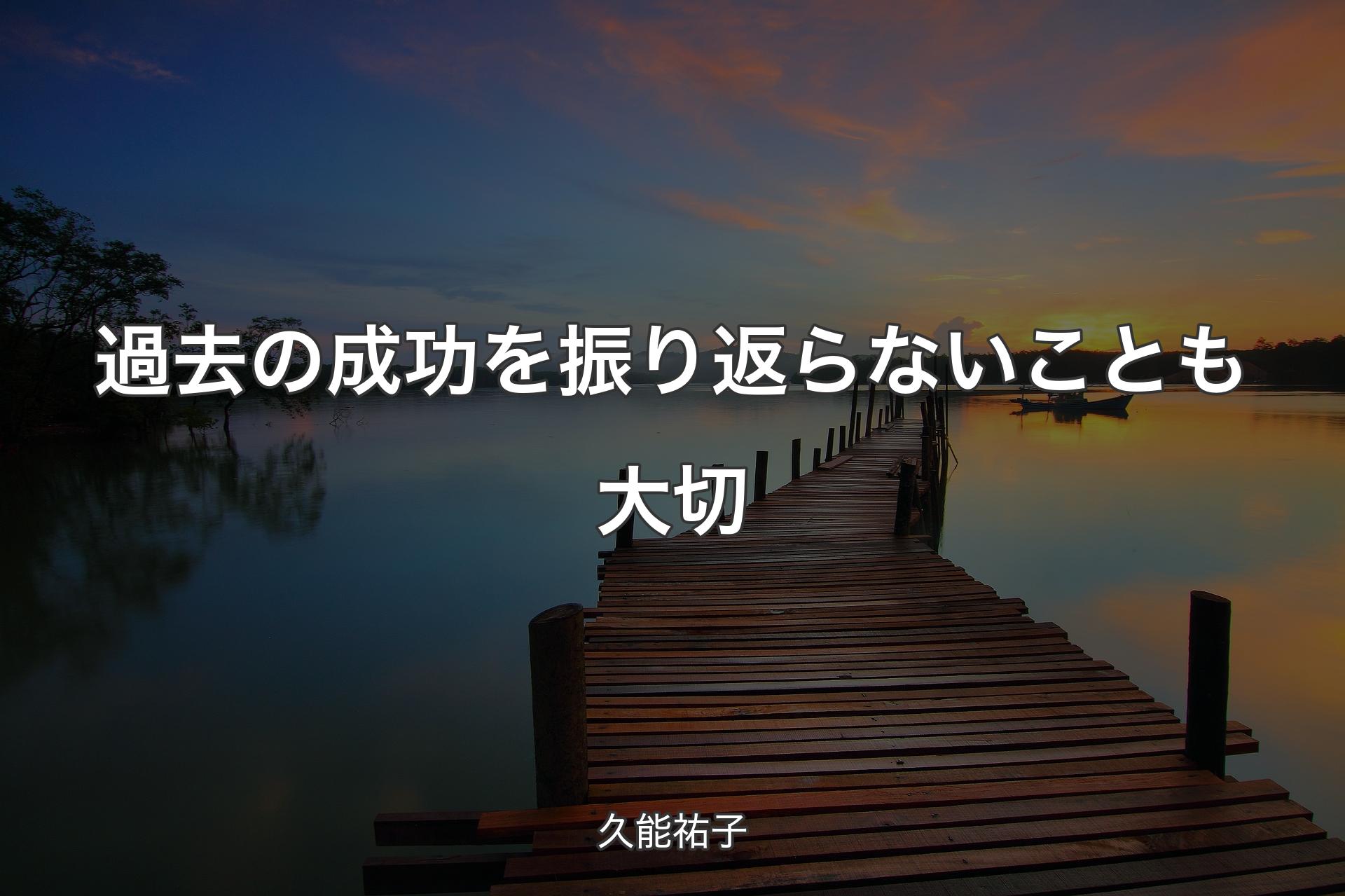 【背景3】過去の成功を振り返らないことも大切 - 久能祐子