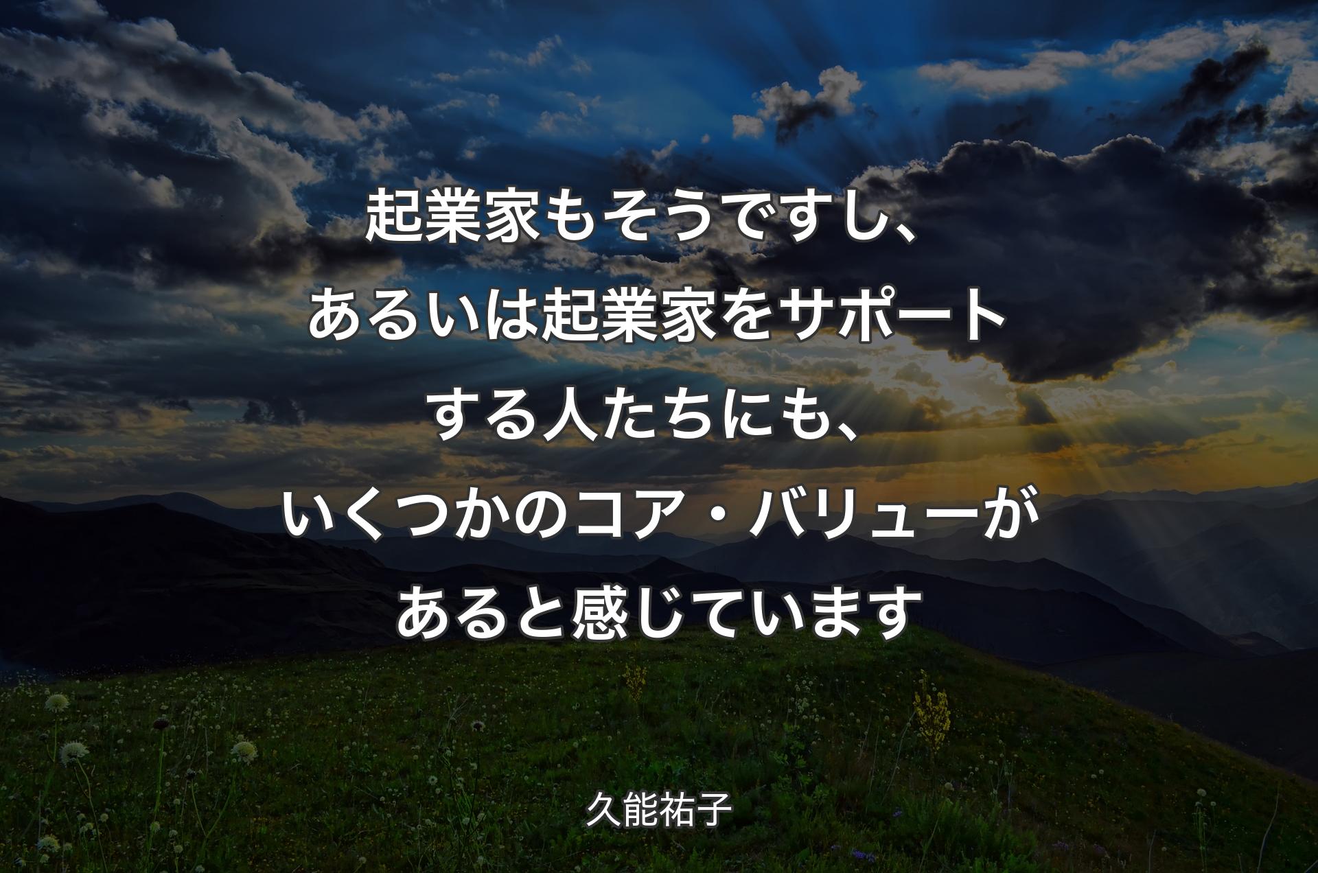 起業家もそうですし、あるいは起業家をサポートする人たちにも、いくつかのコア・バリューがあると感じています - 久能祐子