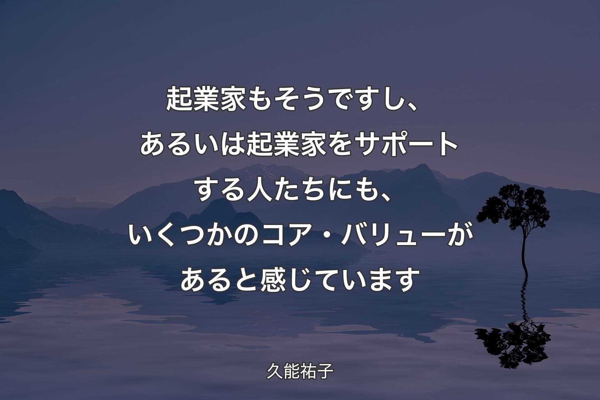 【背景4】起業家もそうですし、あるいは起業家をサポートする人たちにも、いくつかのコア・バリューがあると感じています - 久能祐子