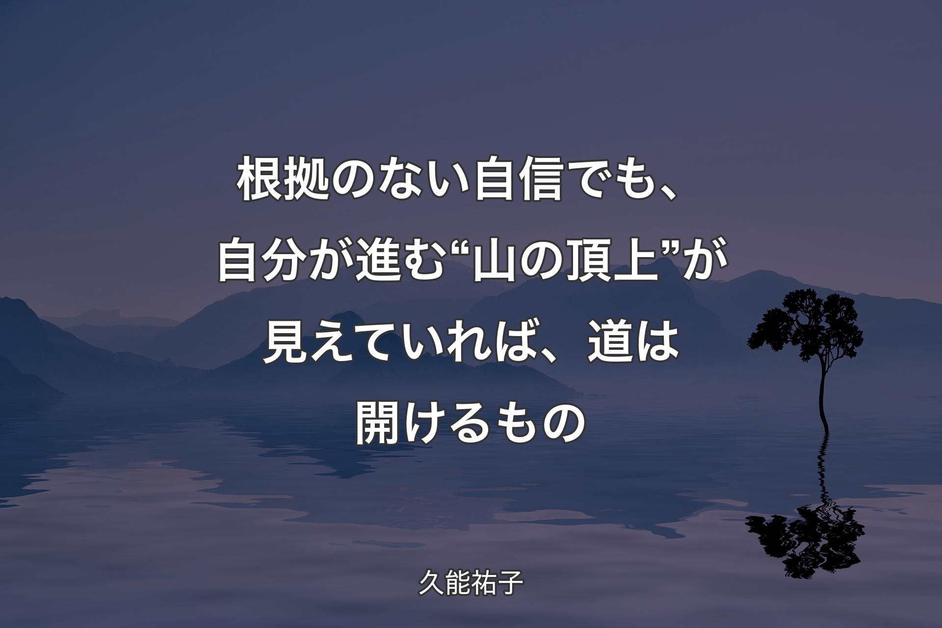 【背景4】根拠のない自信でも、自分が進む “山の頂上” が見えていれば、道は開けるもの - 久能祐子