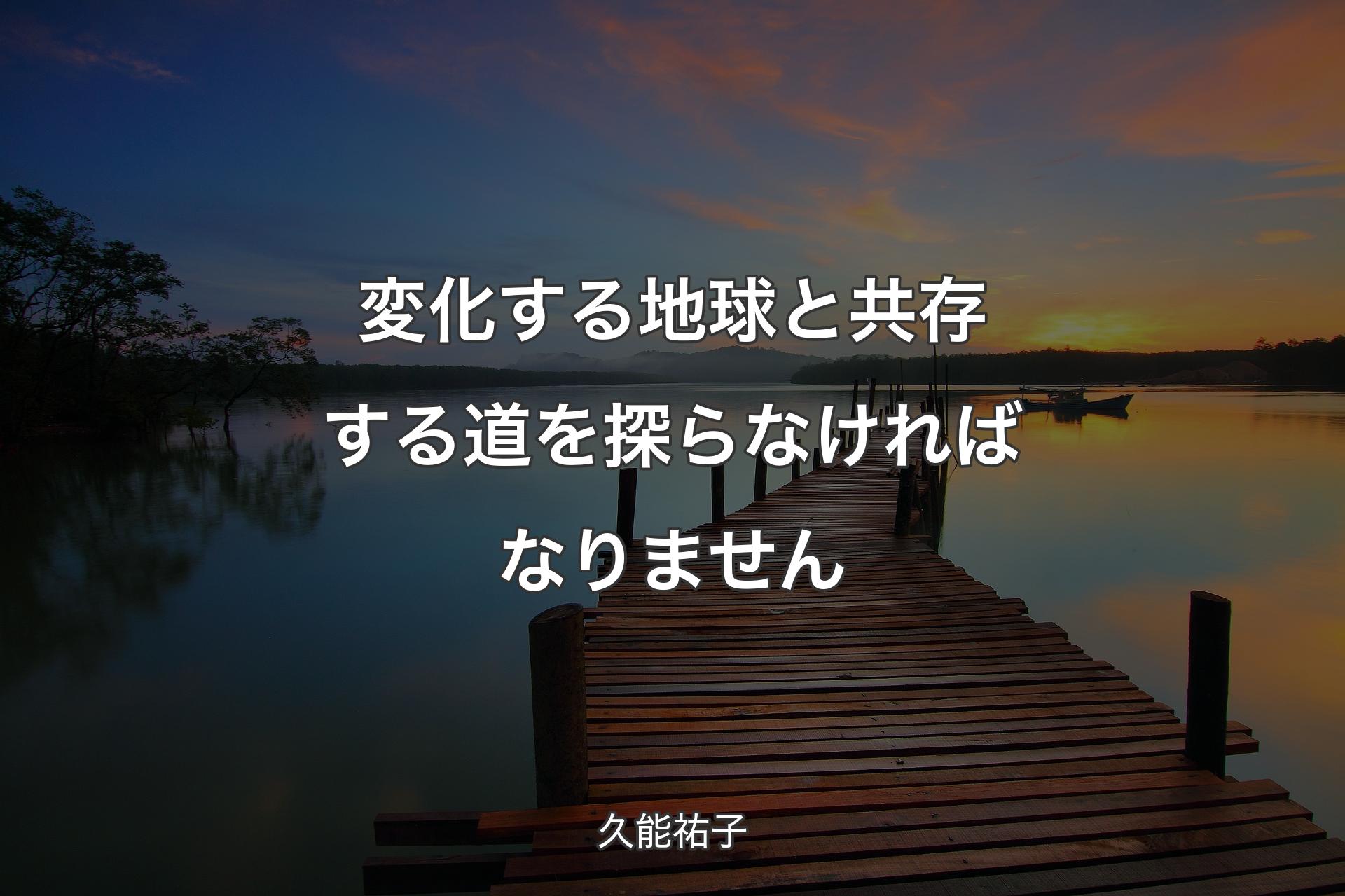 【背景3】変化する地球と共存する道を探らなければなりません - 久能祐子