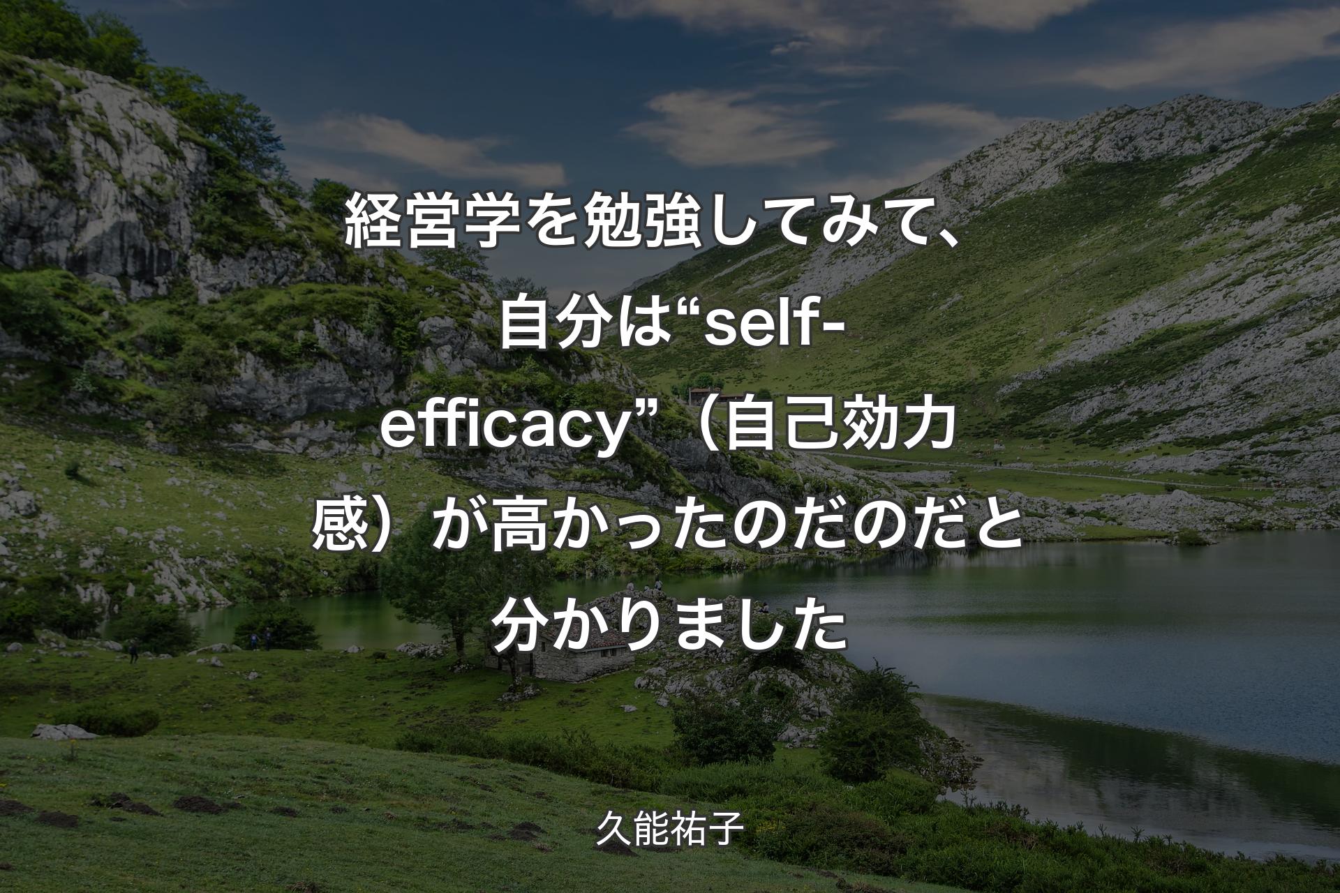 経営学を��勉強してみて、自分は“self-efficacy” （自己効力感）が高かったのだのだと分かりました - 久能祐子