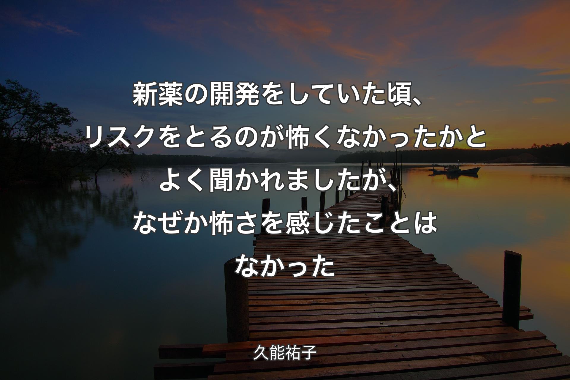 新薬の開発をしていた頃、リスクをとるのが怖くなかったかとよく聞かれましたが、なぜか怖さを感じたことはなかった - 久能祐子