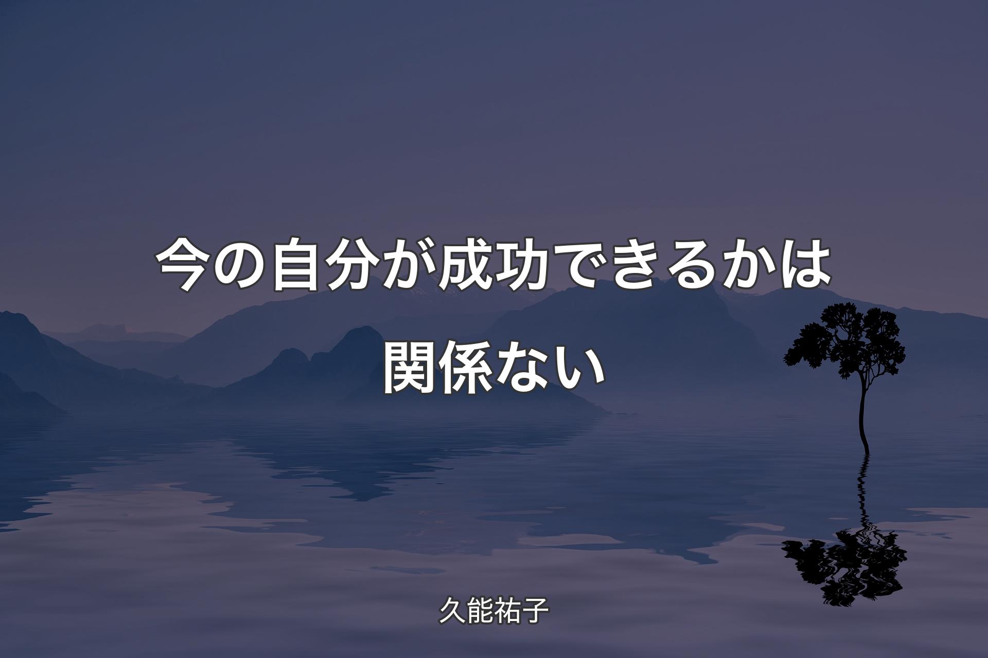 【背景4】今の自分が成功できるかは関係ない - 久能祐子