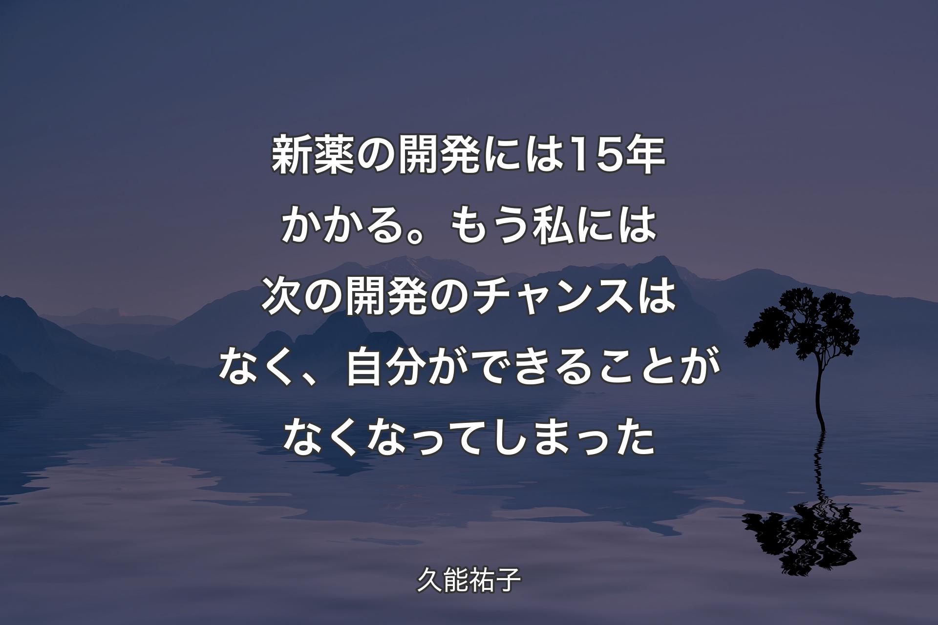 【背景4】新薬の開発には15年かかる。もう私には次の開発のチャンスはなく、自分ができることがなくなってしまった - 久能祐子