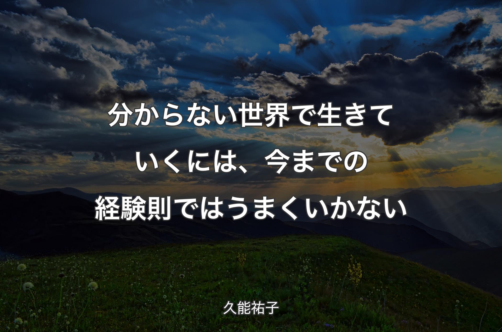 分からない世界で生きていくには、今までの経験則ではうまくいかない - 久能祐子