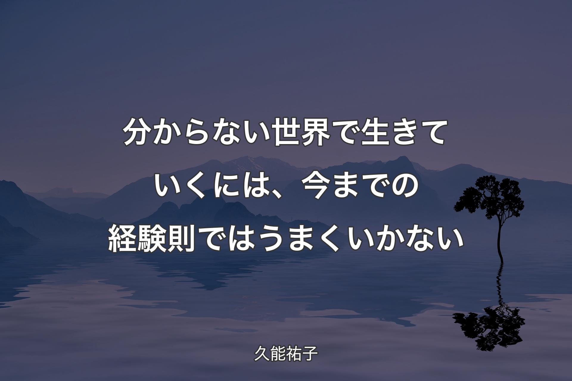 分からない世界で生きていくには、今までの経験則ではうまくいかない - 久能祐子