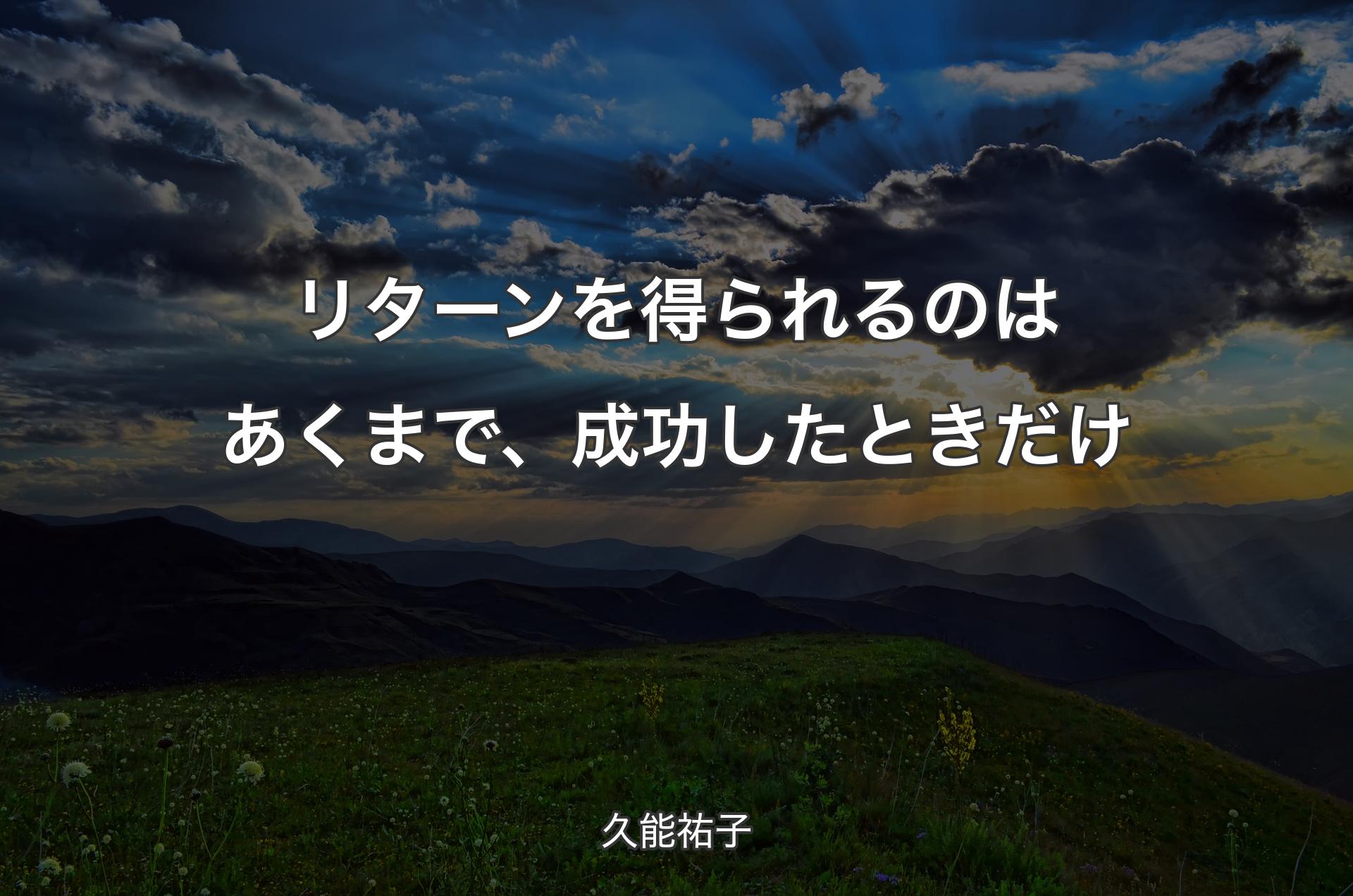 リターンを得られるのはあくまで、成功したときだけ - 久能祐子