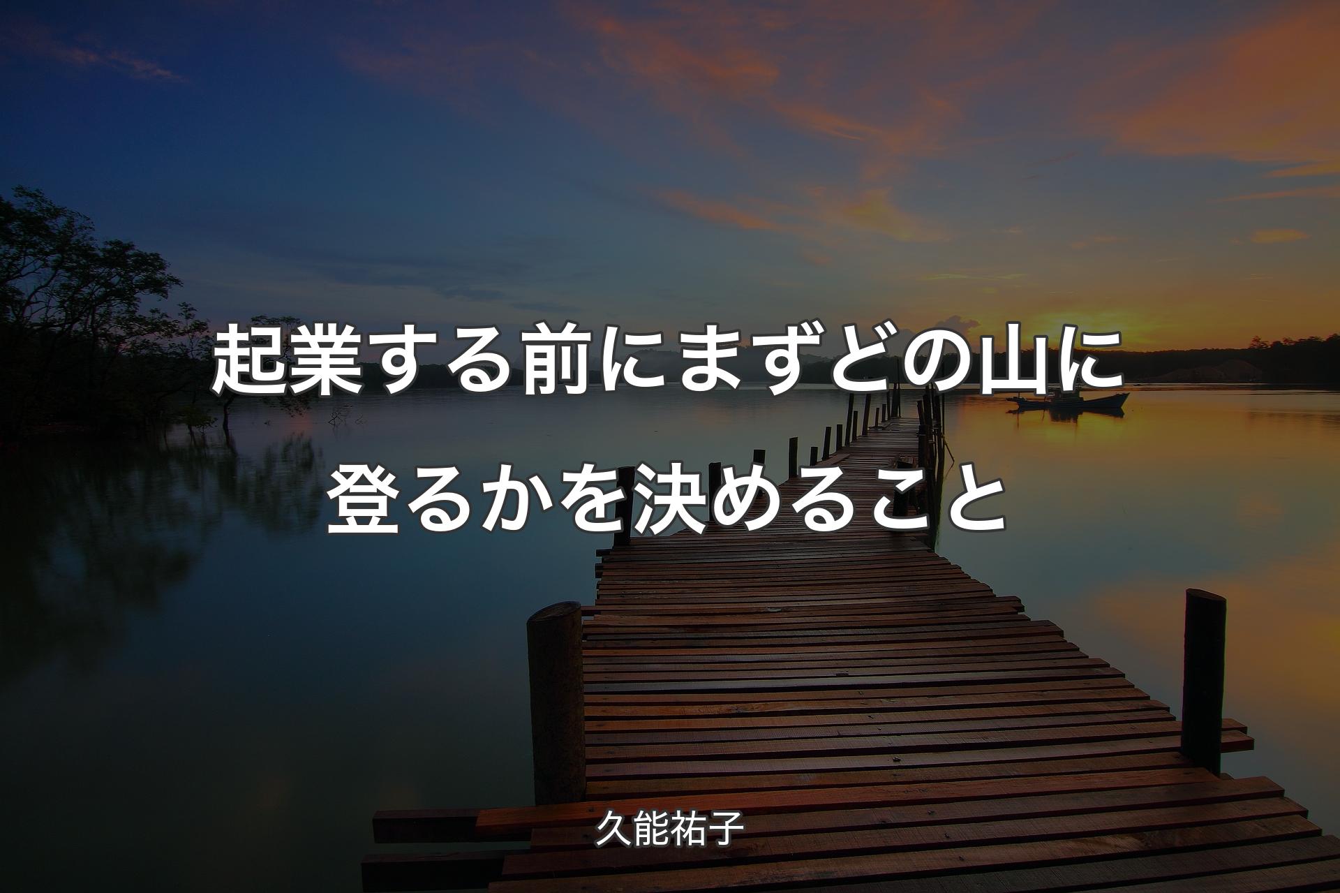 起業する前にまずどの山に登るかを決めること - 久能祐子