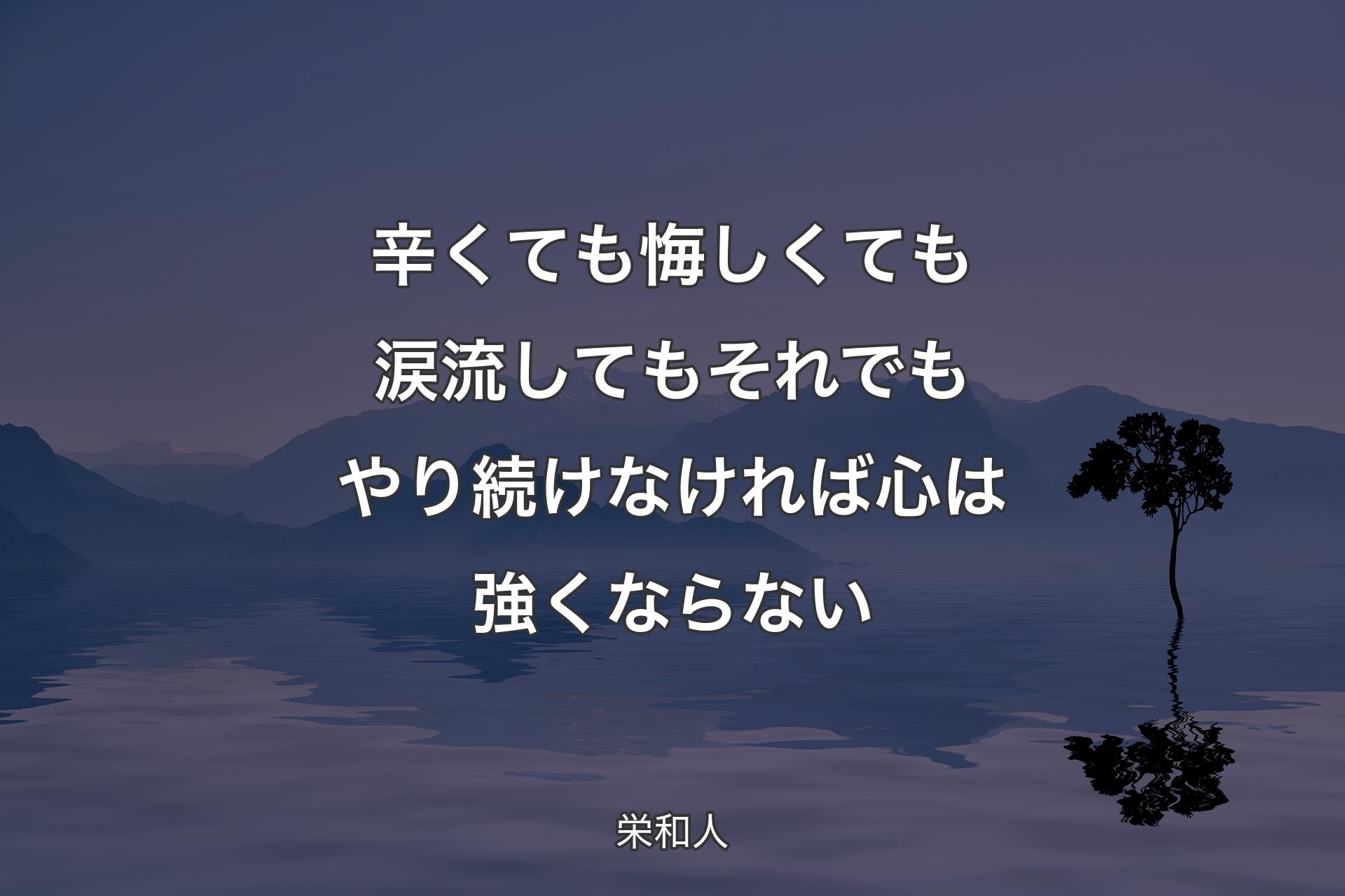 【背景4】辛くても悔しくても涙流してもそれでもやり続けなければ心は強くならない - 栄和人