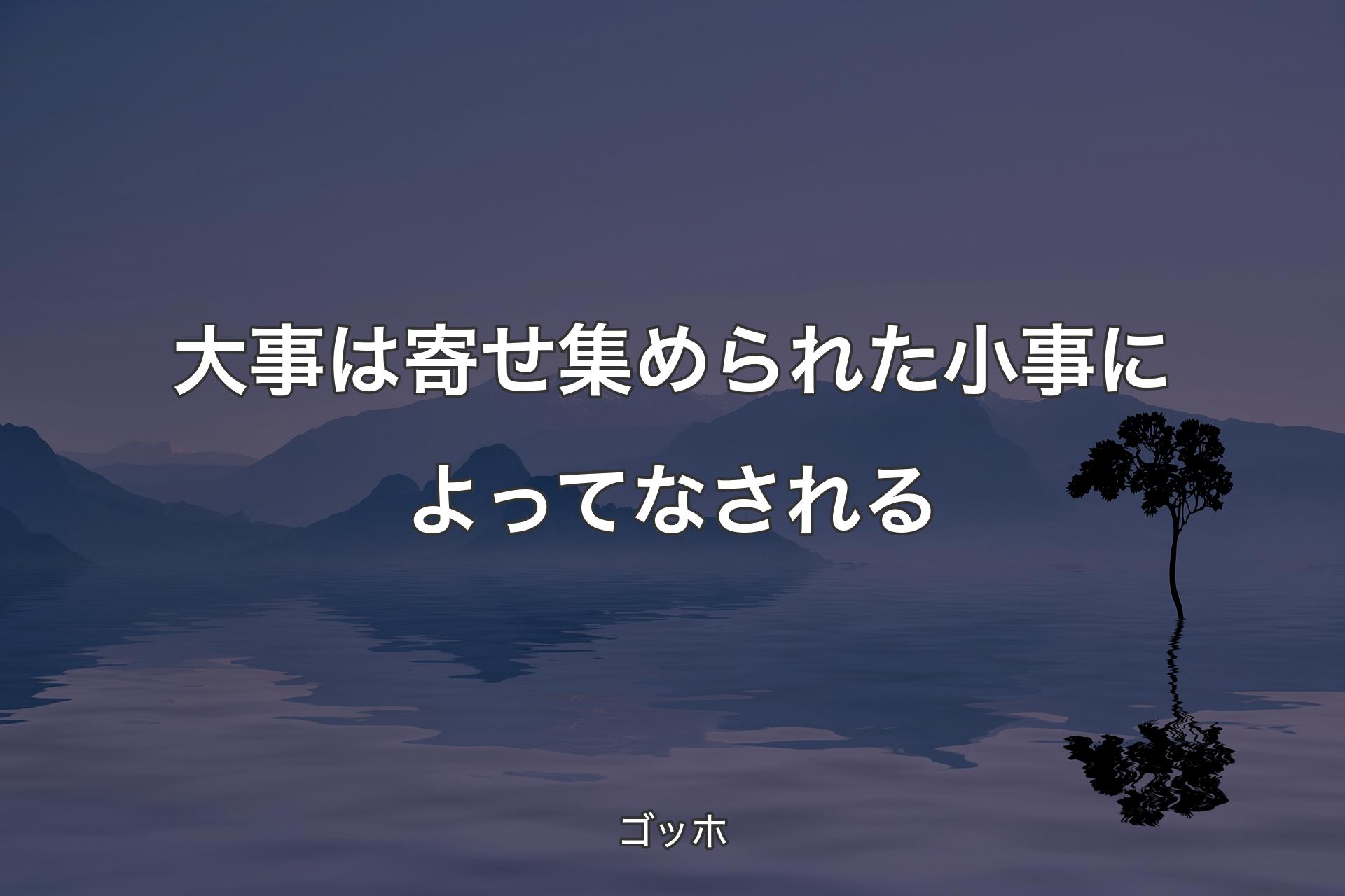 【背景4】大事は寄せ集められた小事によってなされる - ゴッホ