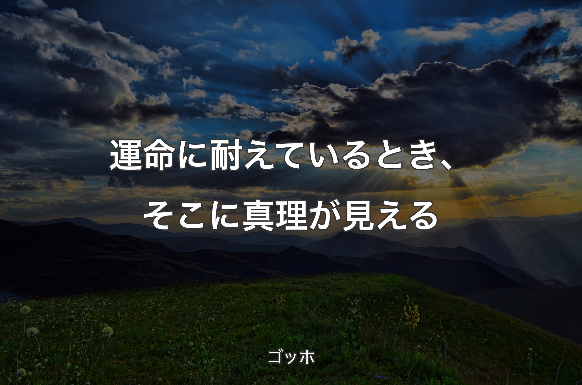 運命に耐えているとき、そこに真理が見える - ゴッホ