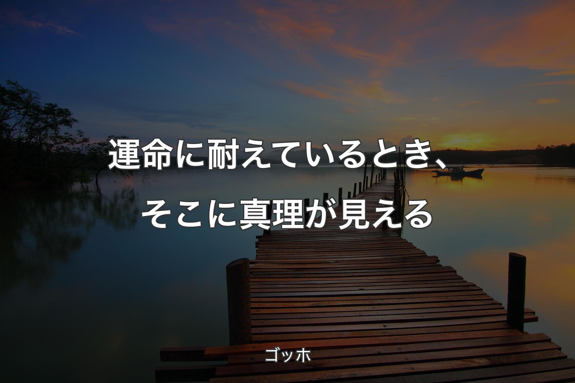 運命に耐えているとき、そこに真理が見える - ゴッホ