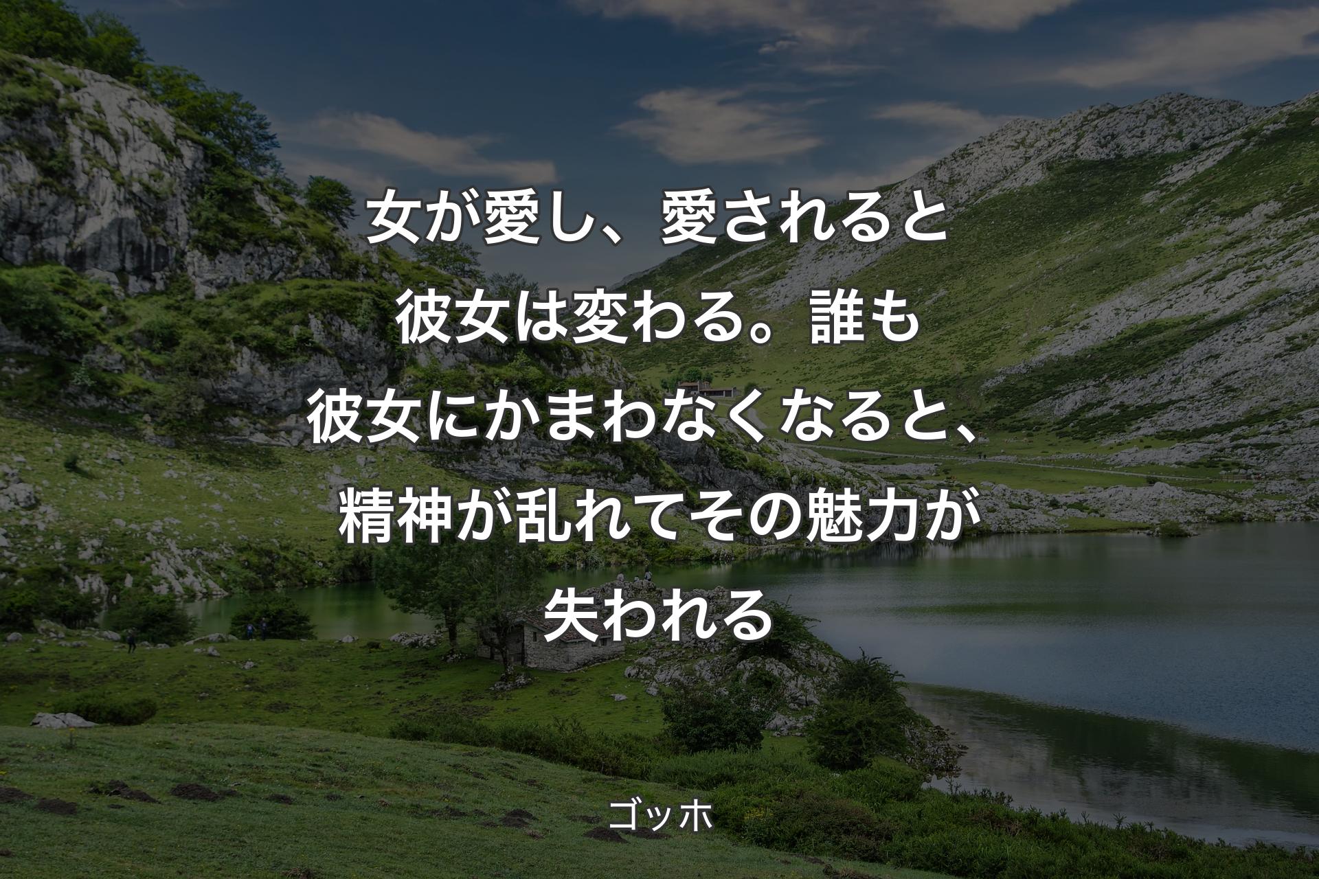 女が愛し、愛されると彼女は変わる��。誰も彼女にかまわなくなると、精神が乱れてその魅力が失われる - ゴッホ