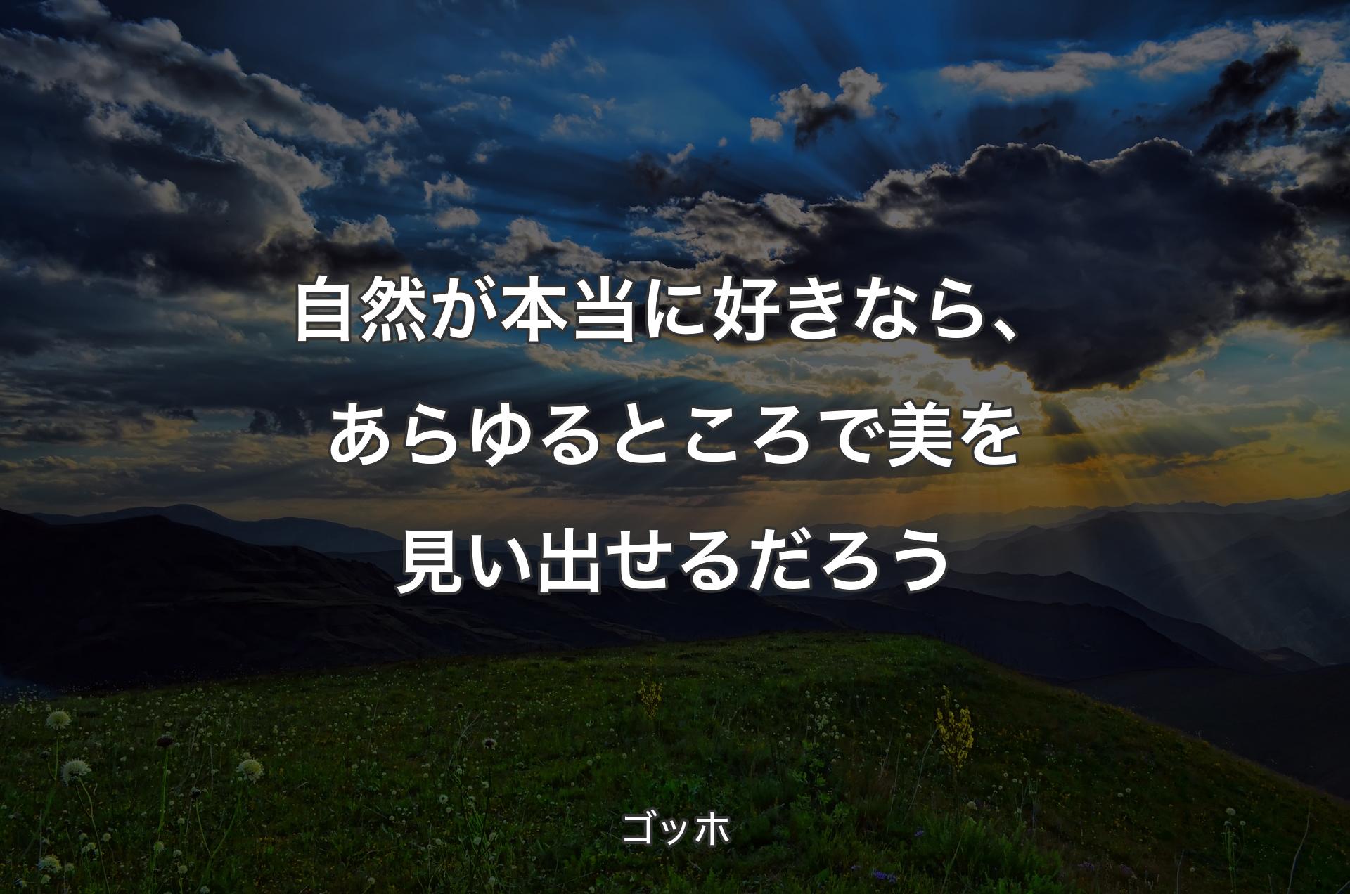 自然が本当に好きなら、あらゆるところで美を見い出せるだろう - ゴッホ