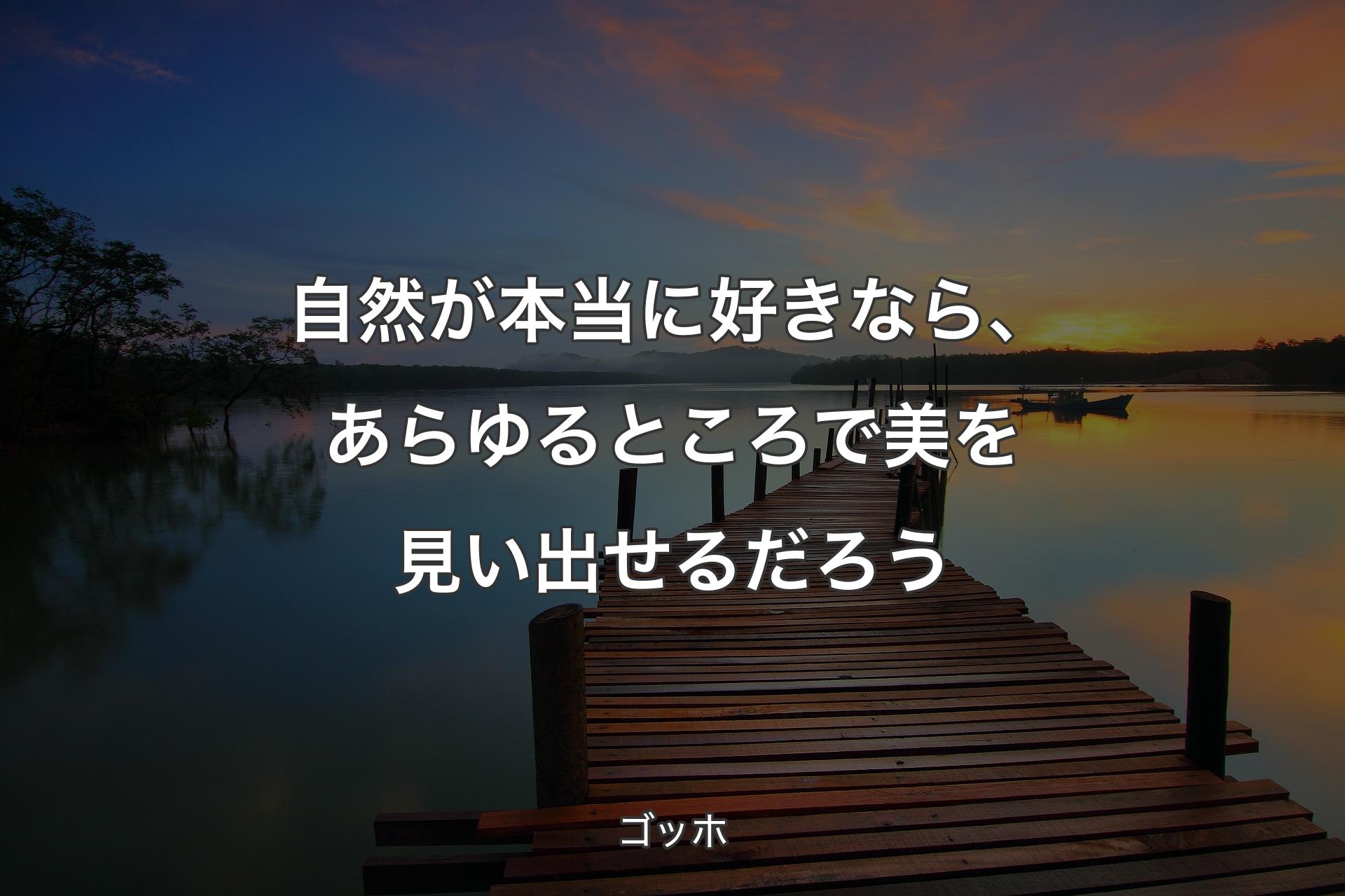 自然が本当に好きなら、あらゆるところで美を見い出せるだろう - ゴッホ