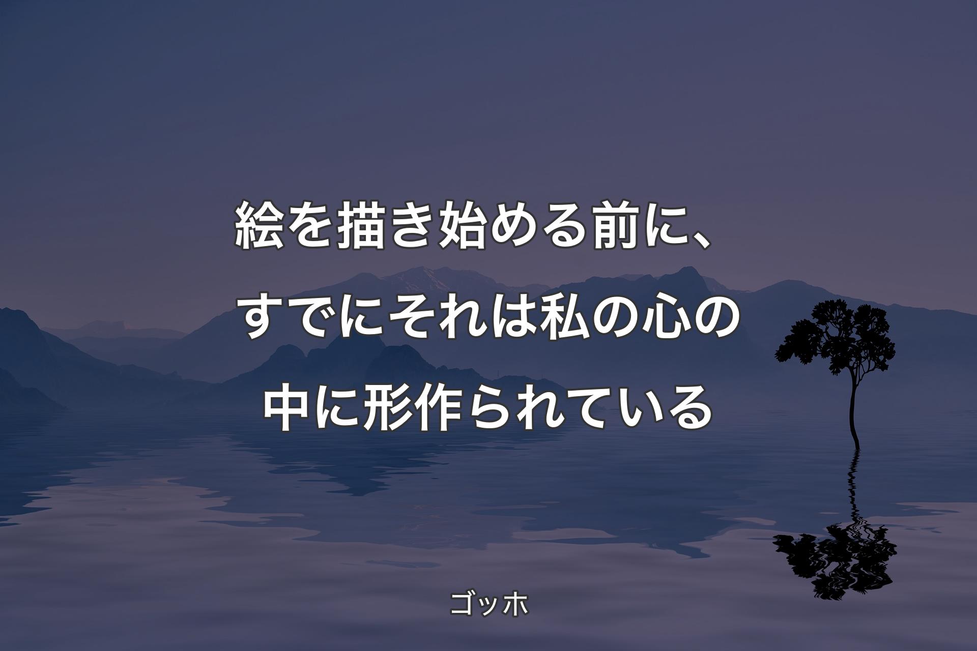 【背景4】絵を描き始める前に、すでにそれは私の心の中に形作られている - ゴッホ