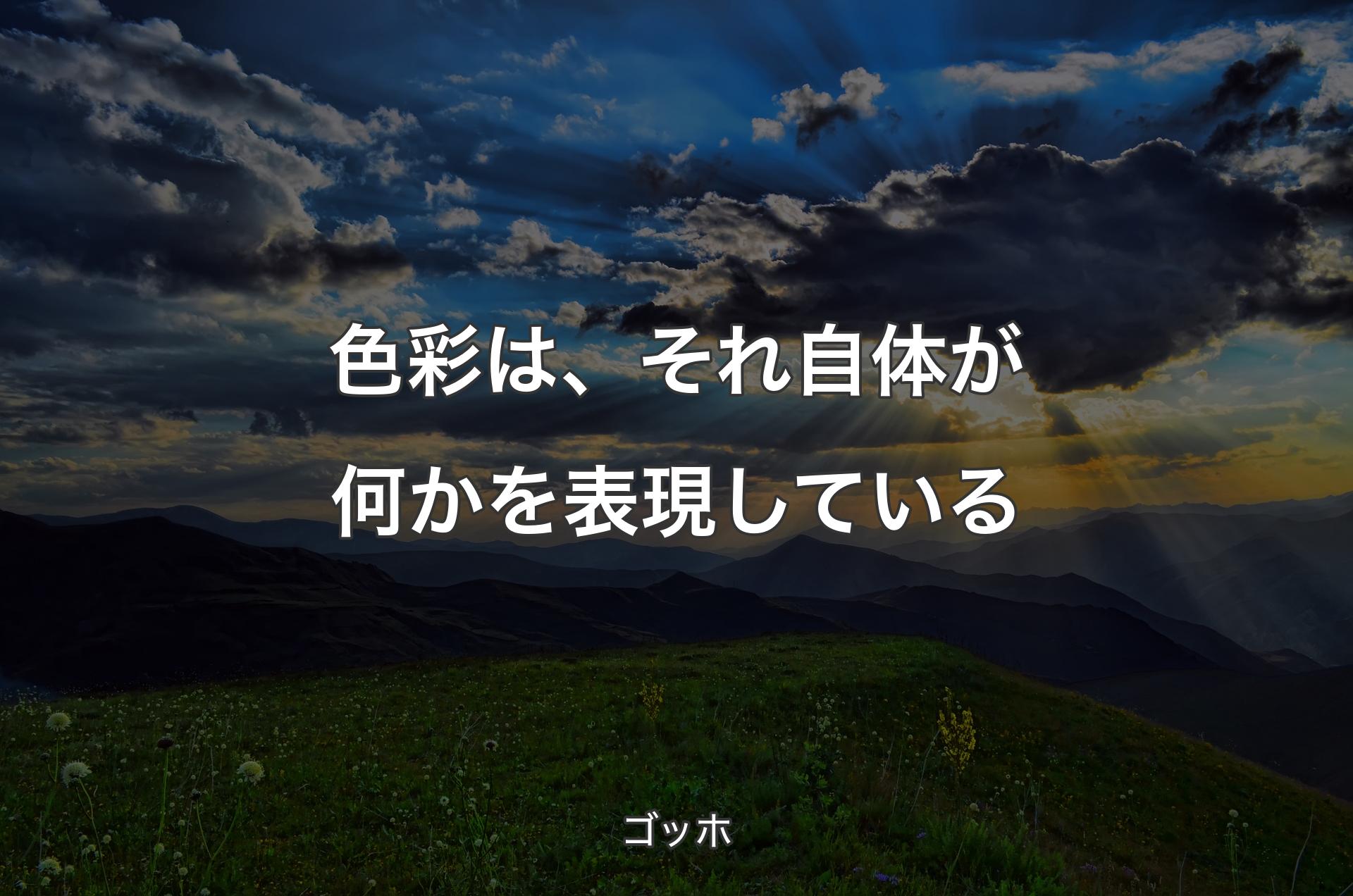 色彩は、それ自体が何かを表現している - ゴッホ