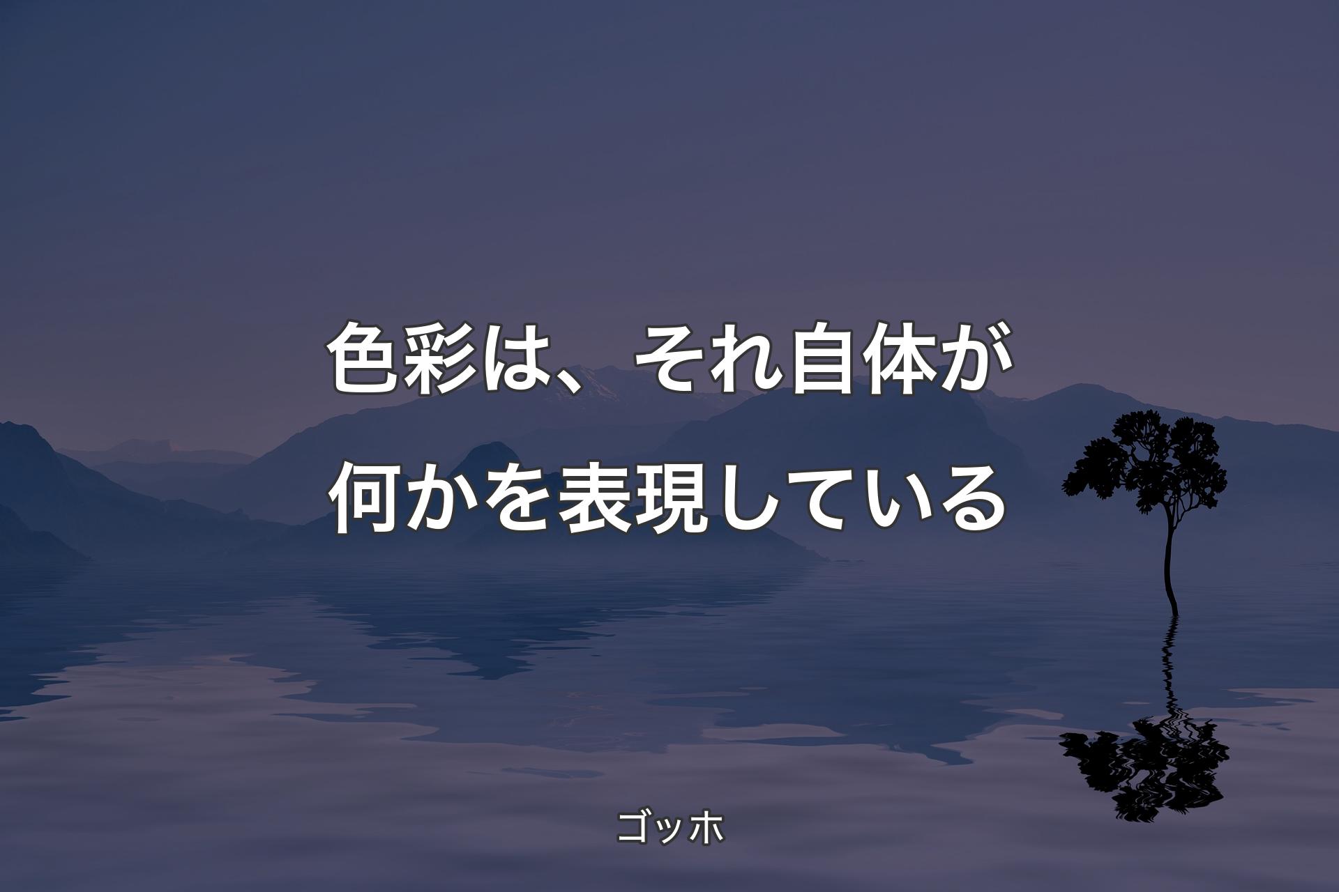 色彩は、それ自体が何かを表現している - ゴッホ