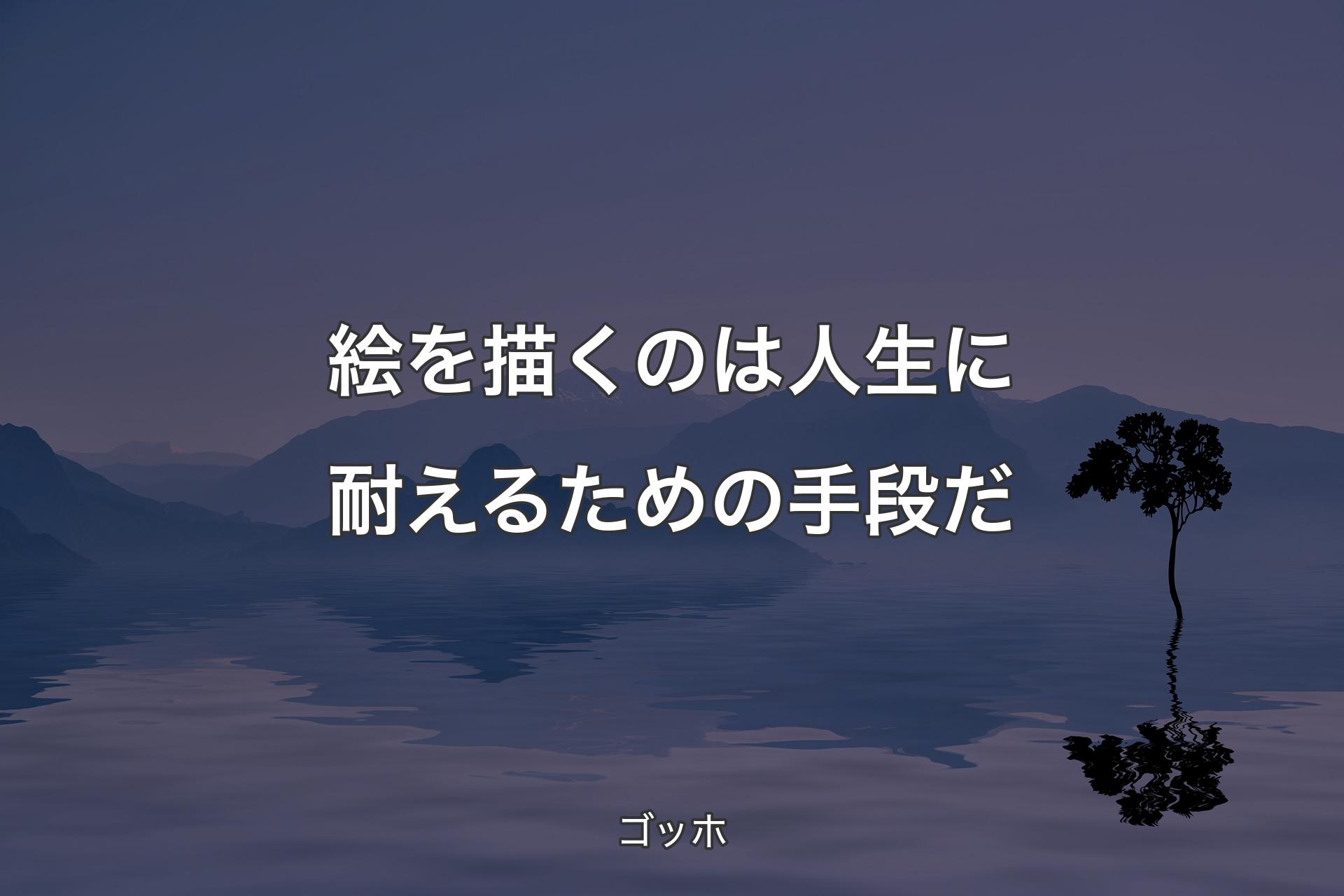 絵を描くのは人生に耐えるための手段だ - ゴッホ