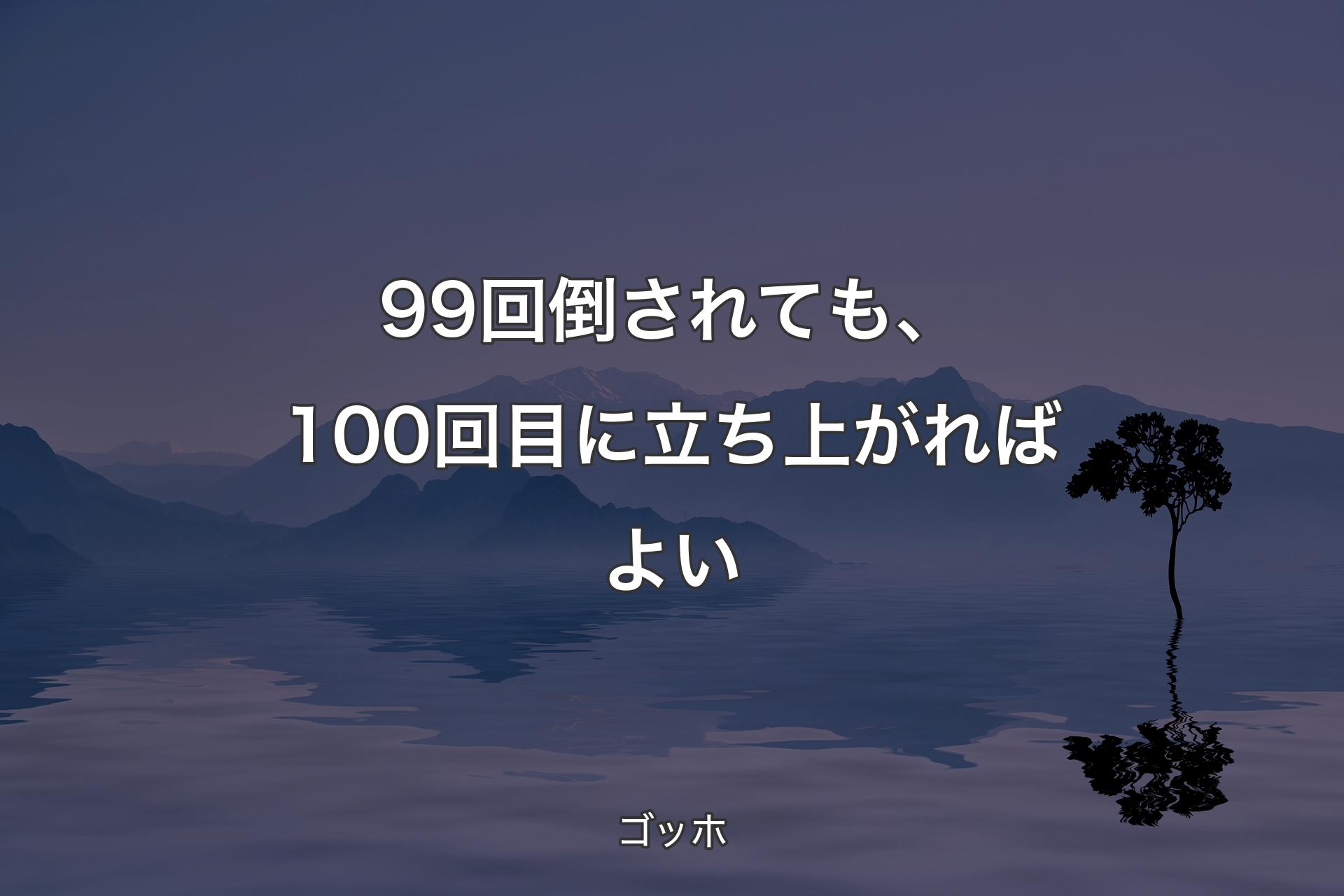 99回倒されても、100回目に立ち上がればよい - ゴッホ