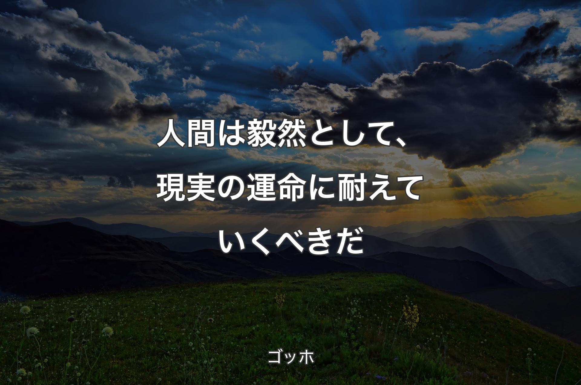 人間は毅然として、現実の運命に耐えていくべきだ - ゴッホ