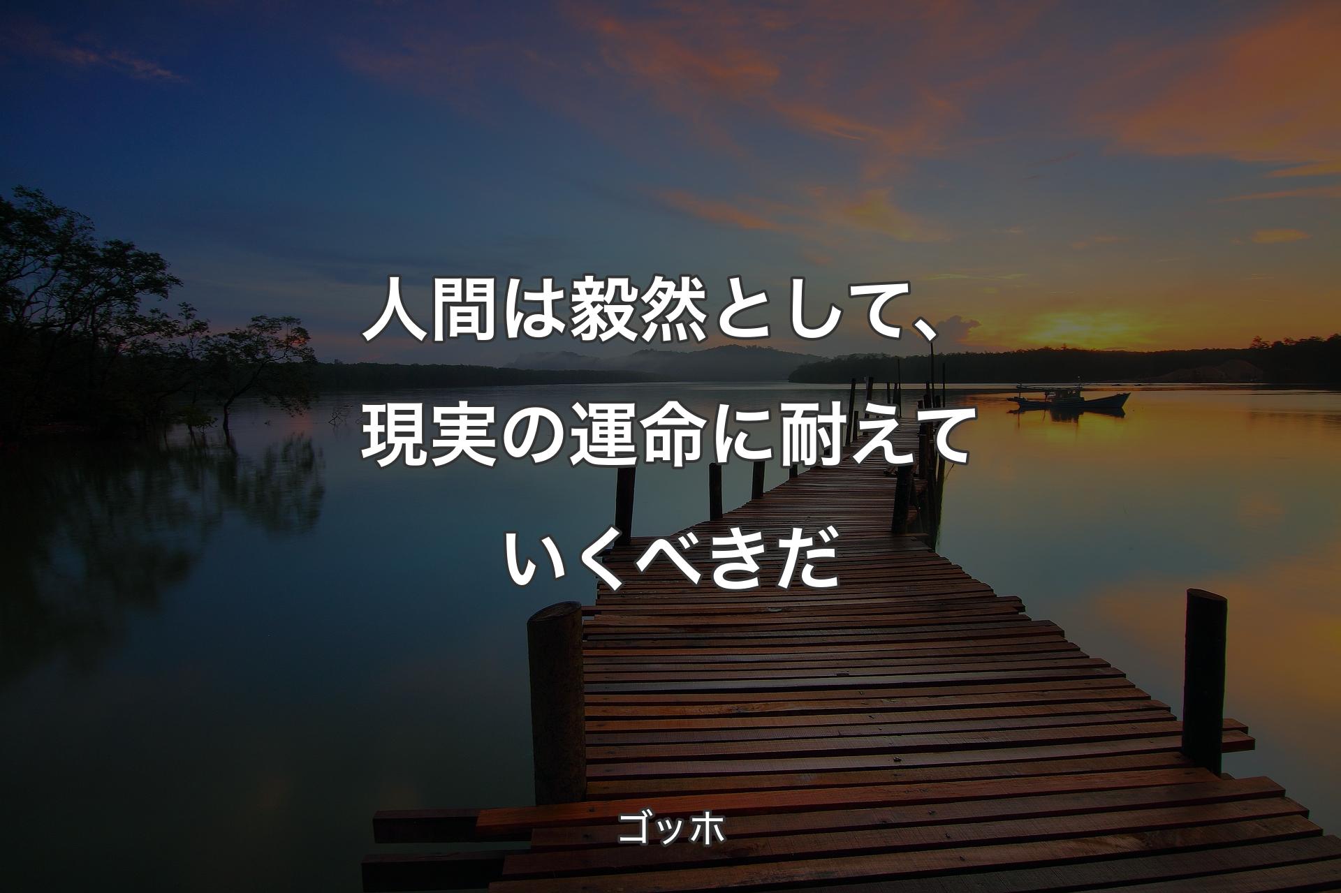 人間は毅然として、現実の運命に耐えていくべきだ - ゴッホ