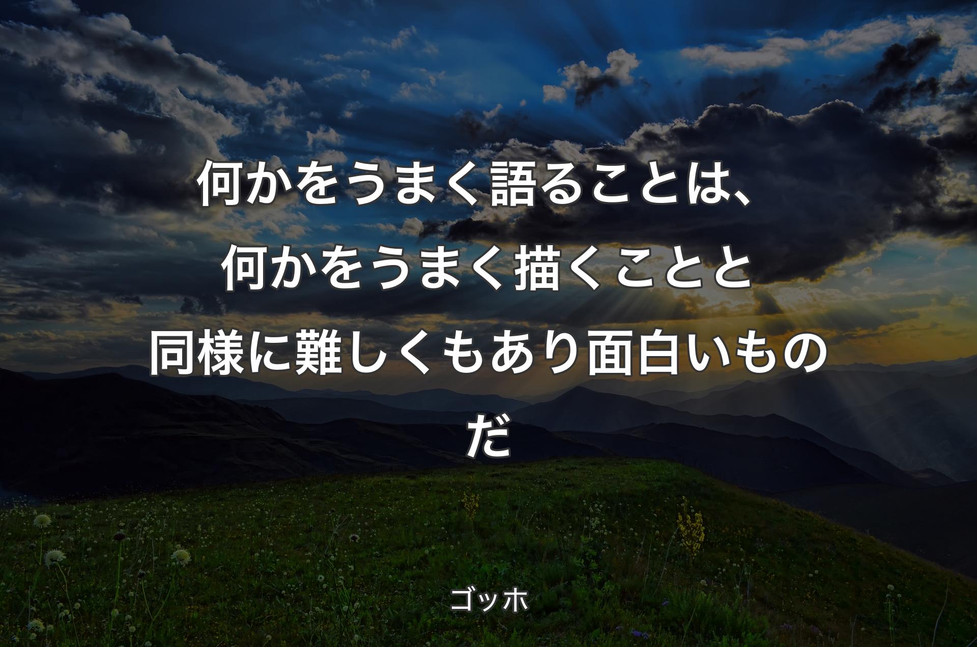 何かをうまく語ることは、何かをうまく描くことと同様に難しくもあり面白いものだ - ゴッホ