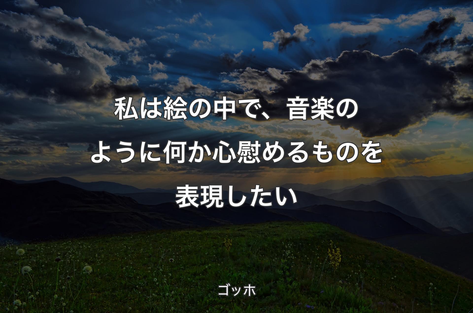 私は絵の中で、音楽のように何か心慰めるものを表現したい - ゴッホ