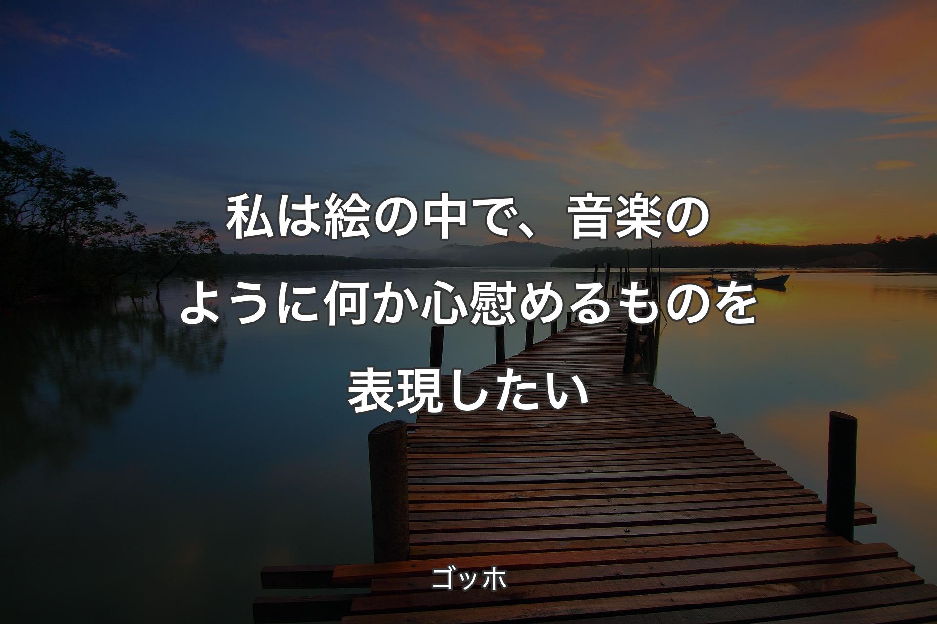 私は絵の中で、音楽のように何か心慰めるものを表現したい - ゴッホ