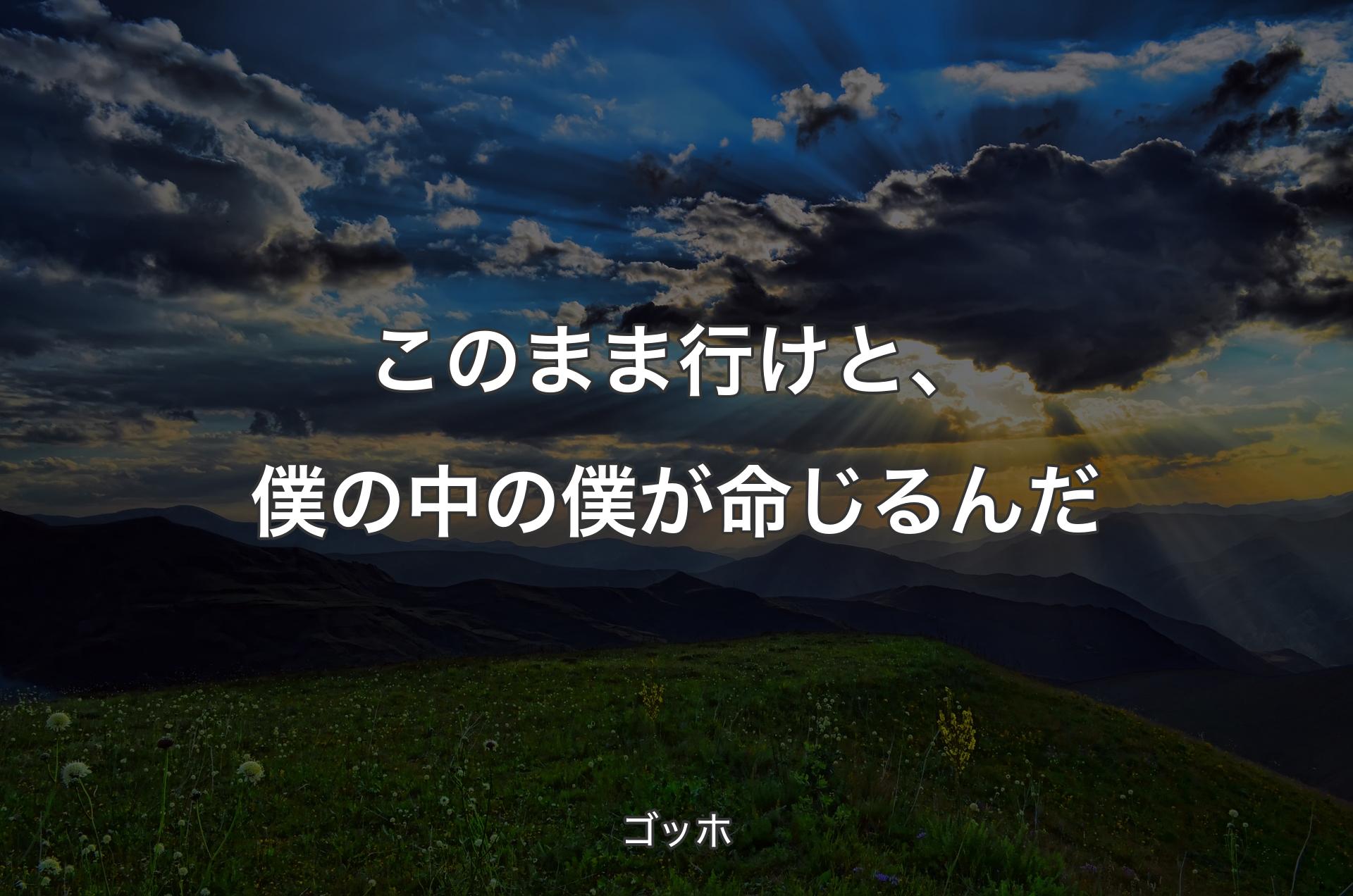 このまま行けと、僕の��中の僕が命じるんだ - ゴッホ