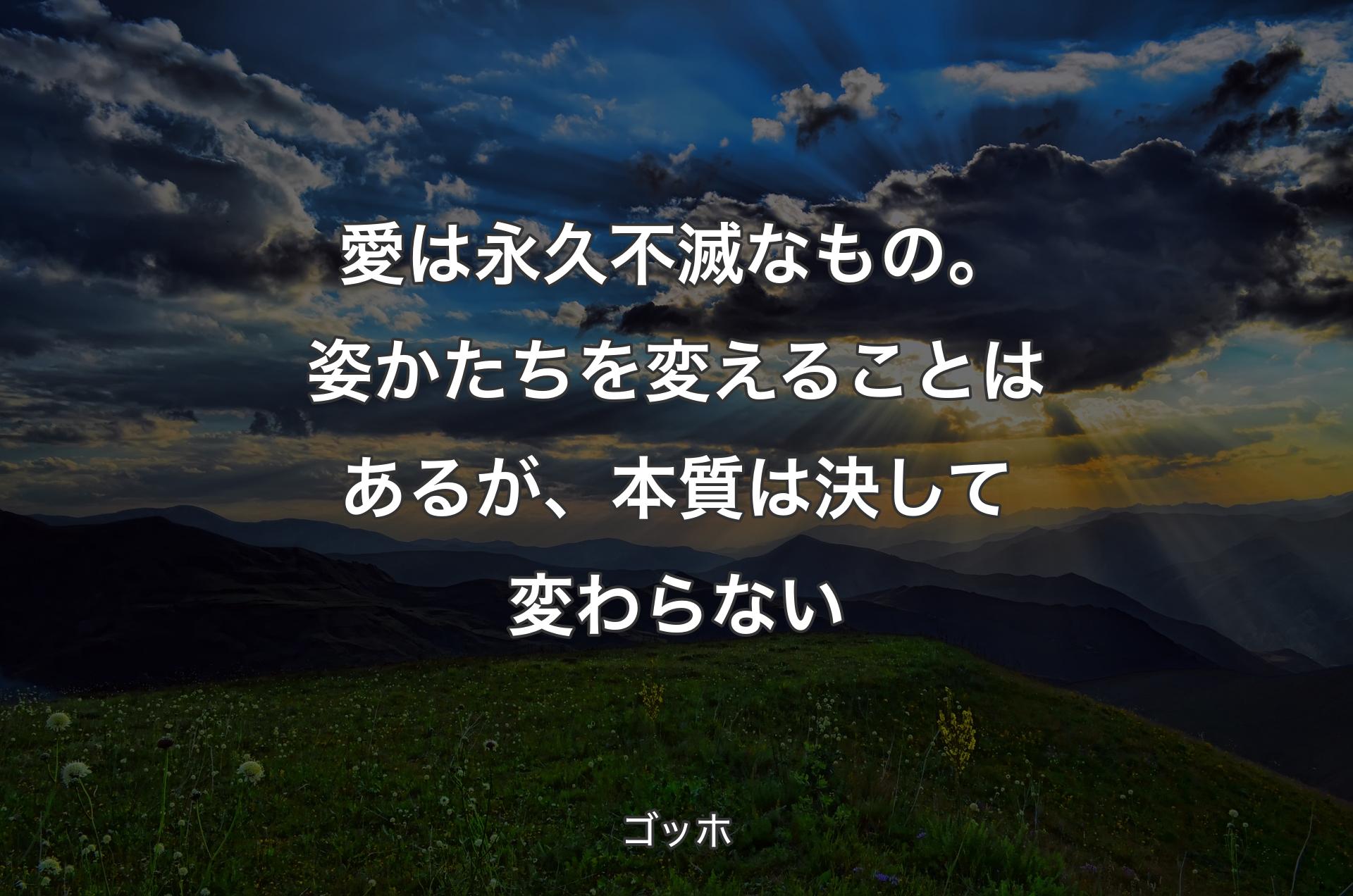 愛は永久不滅なもの。姿かたちを変えることはあるが、本質は決して変わらない - ゴッホ