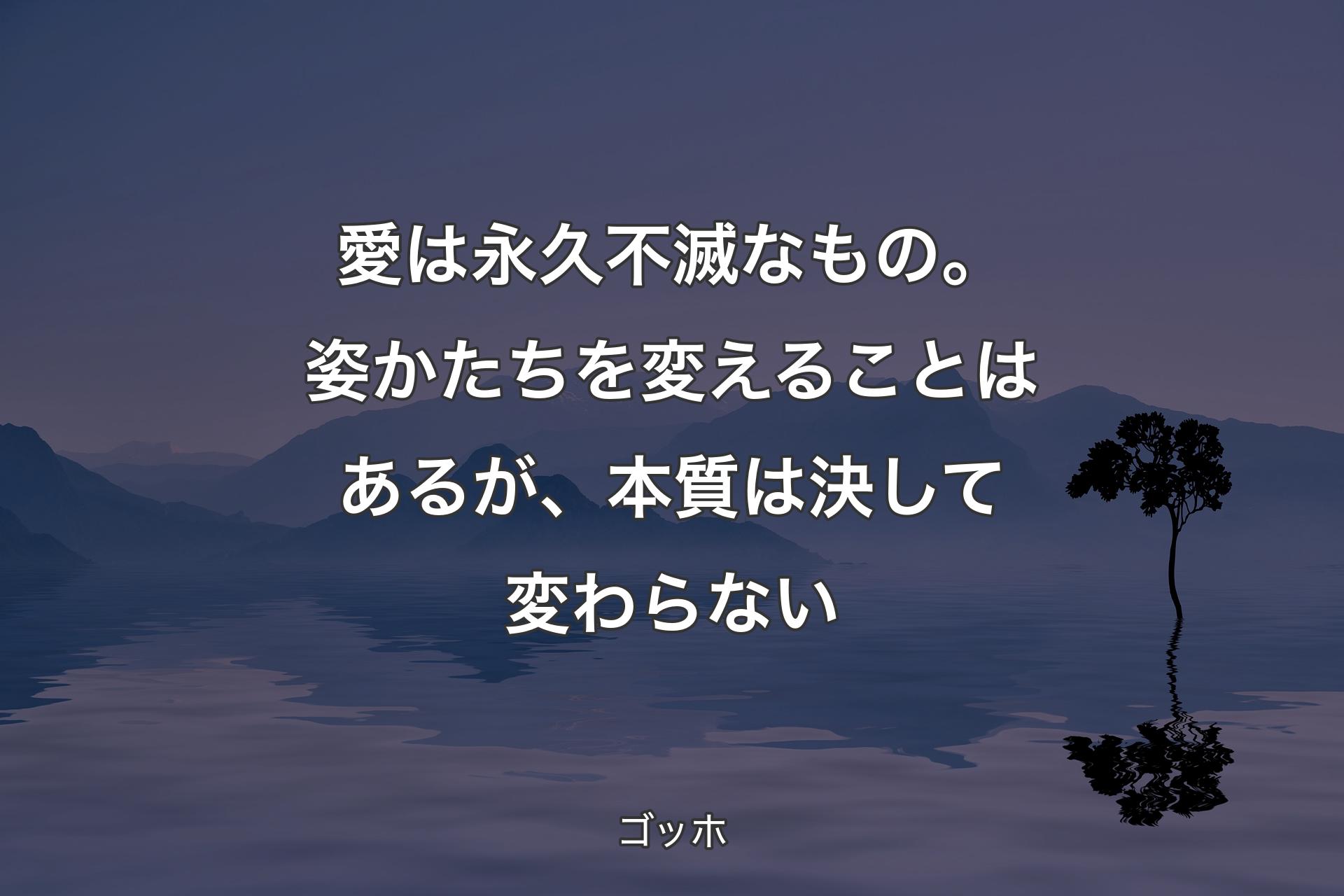 愛は永久不滅なもの。姿かたちを変えることはあるが、本質は決して変わらない - ゴッホ