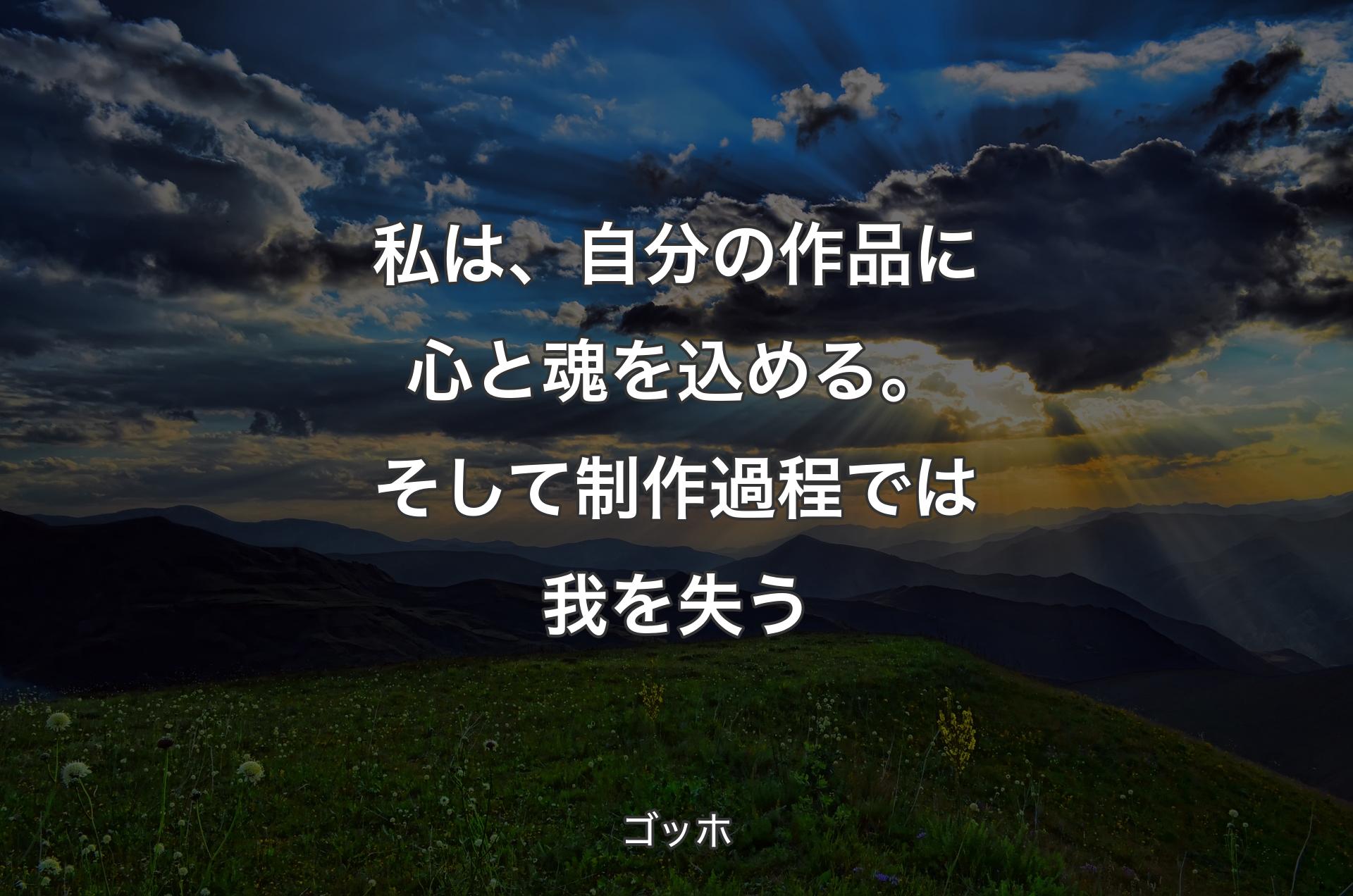 私は、自分の作品に心と魂を込める。そして制作過程では我を失う - ゴッホ