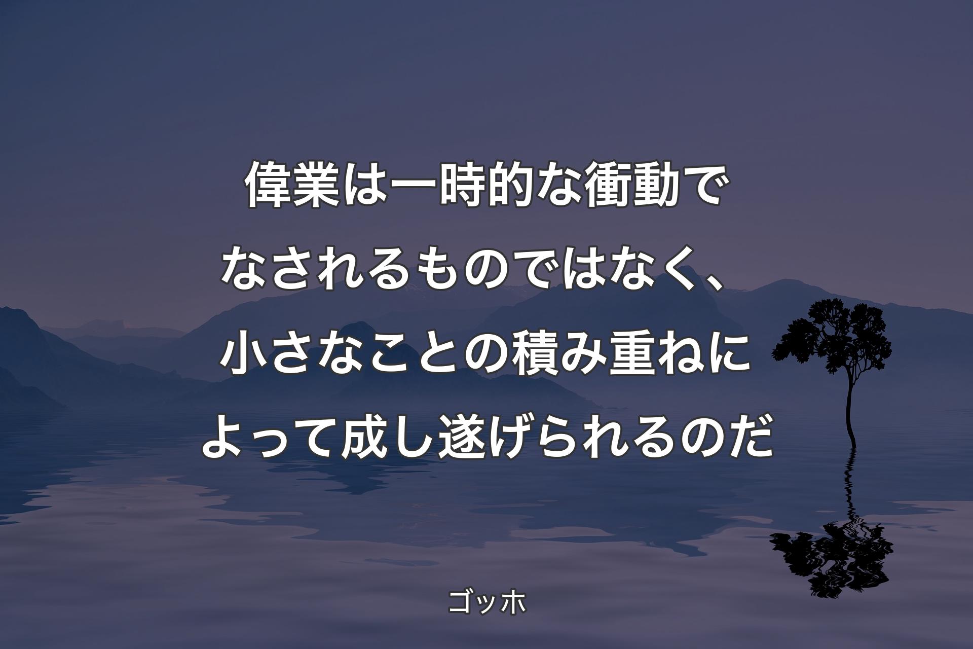 【背景4】偉業は一時的な衝動でなされるものではなく、小さなことの積み重ねによって成し遂げられるのだ - ゴッホ