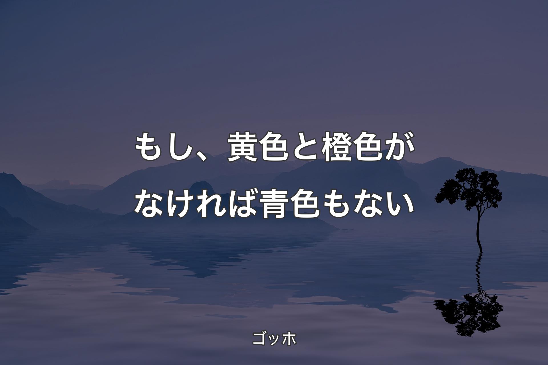 【背景4】もし、黄色と橙色がなければ青色もない - ゴッホ