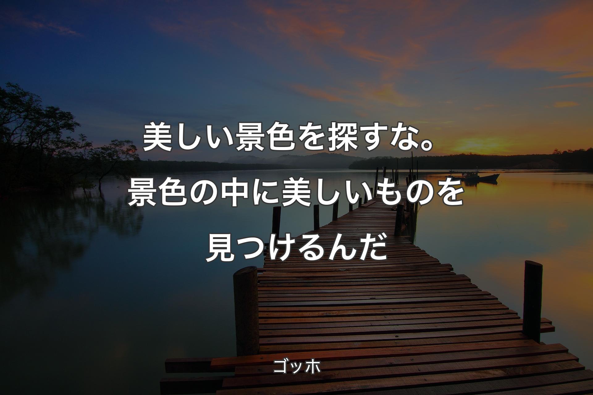 【背景3】美しい景色を探すな。景色の中に美しいものを見つけるんだ - ゴッホ