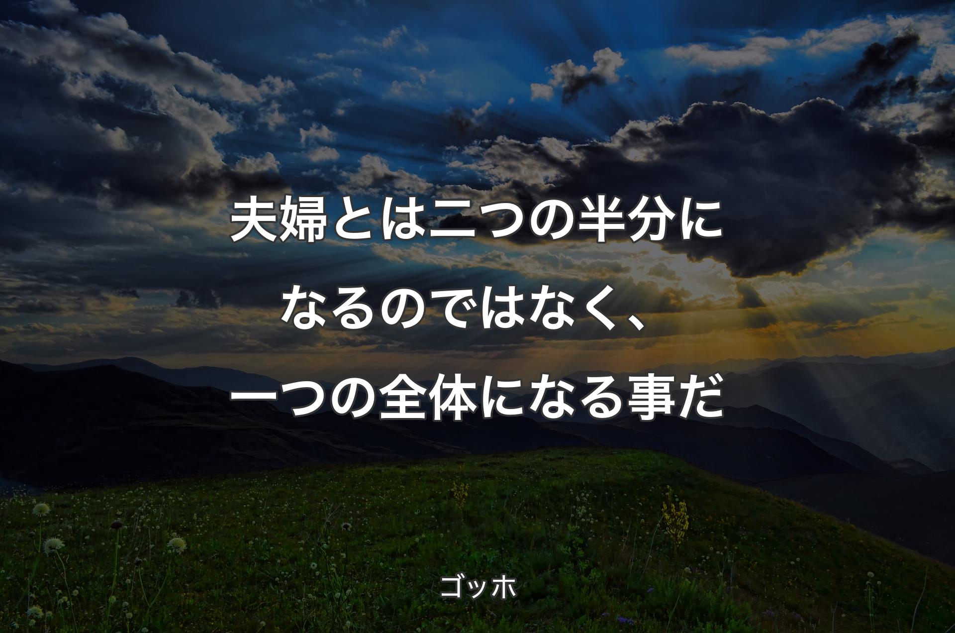 夫婦とは二つの半分になるのではなく、一つの全体になる事だ - ゴッホ