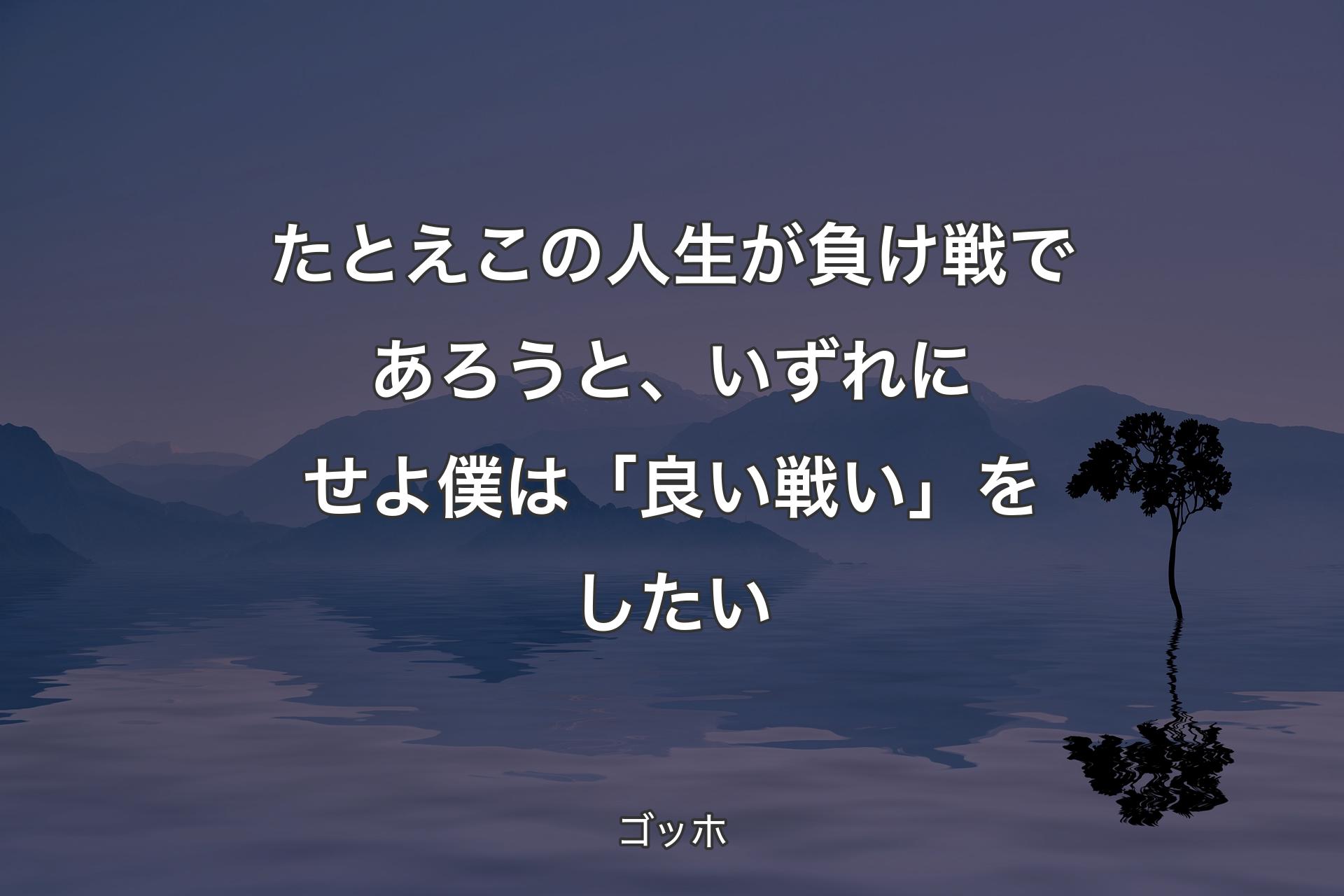 【背景4】たとえこの人生が負け戦であろうと、いずれにせよ僕は「良い戦い」をしたい - ゴッホ