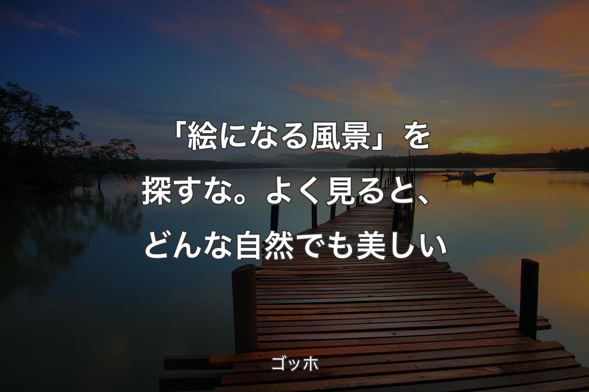 【背景3】「絵になる風景」を探すな。よく見ると、どんな自然でも美しい - ゴッホ