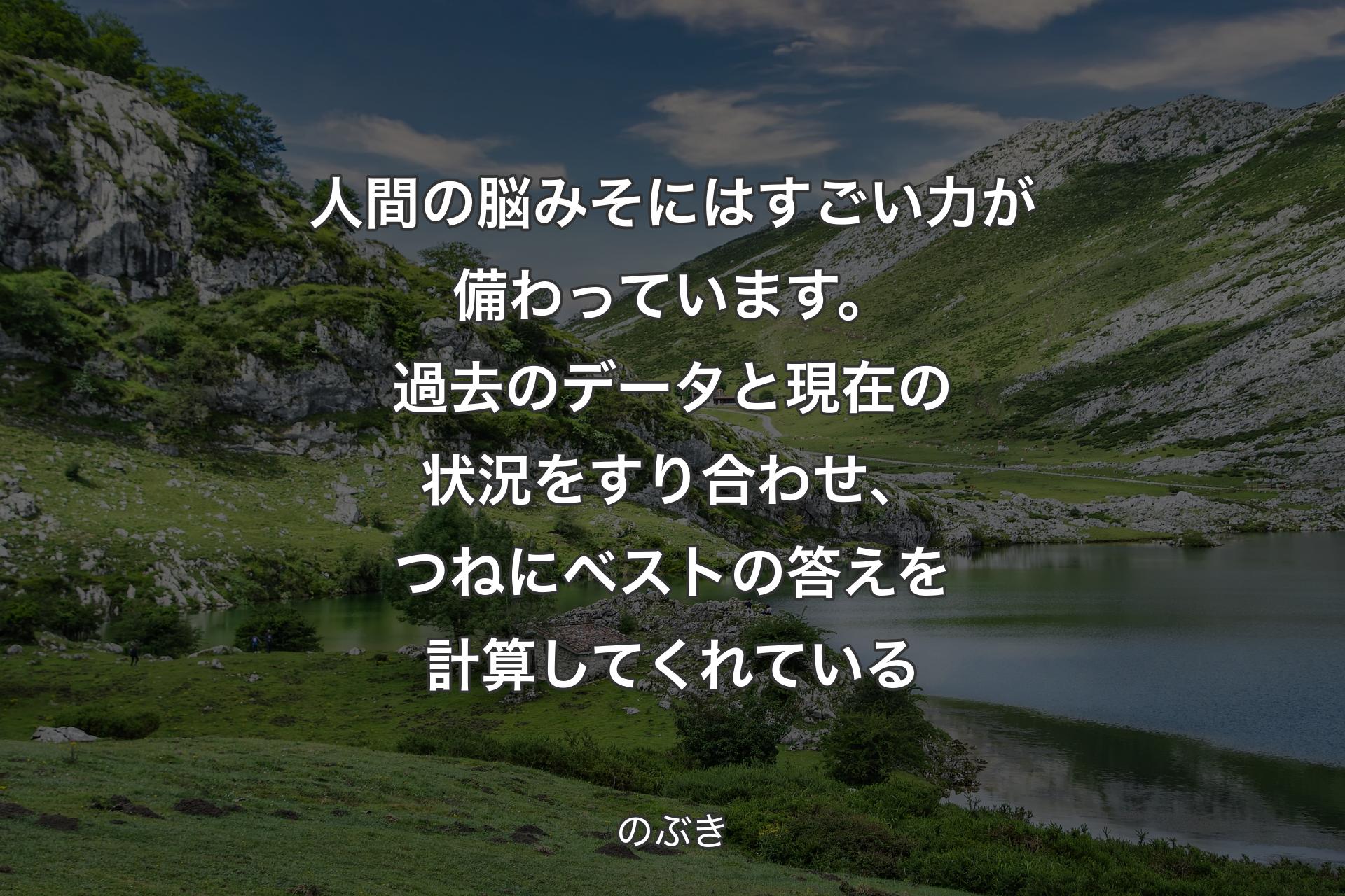 人間の脳みそにはすごい力が備わっています。過去のデータと現在の状況をすり合わせ、つねにベストの答えを計算してくれている - のぶき