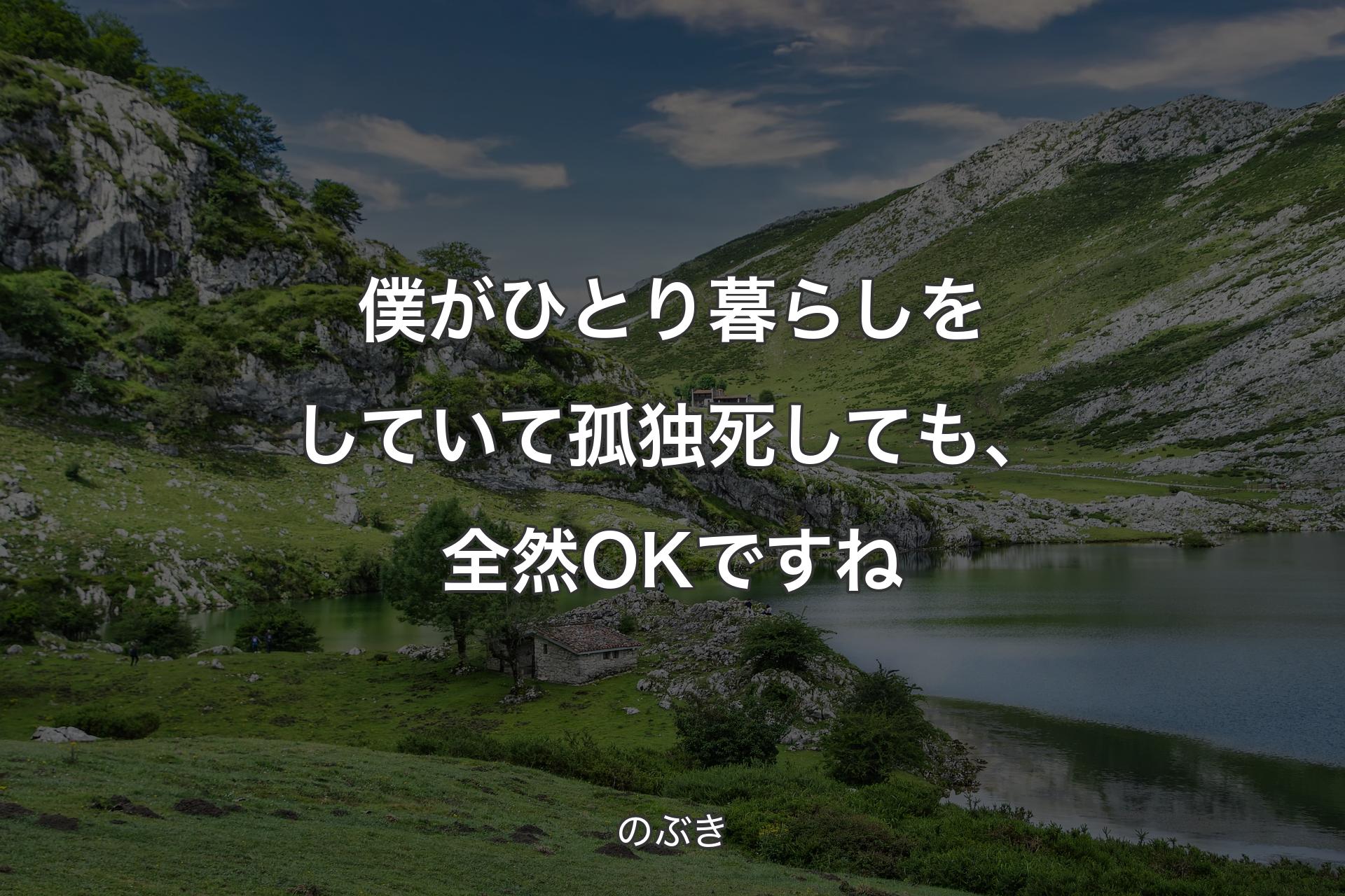 僕がひとり暮らしをしていて孤独死しても、全然OKですね - のぶき